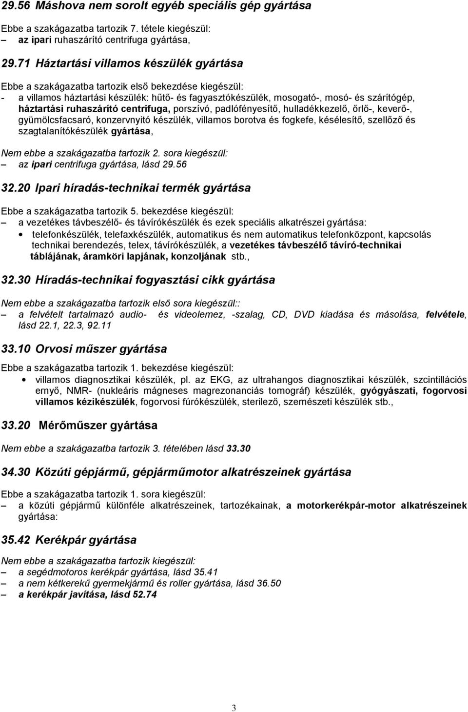 háztartási ruhaszárító centrifuga, porszívó, padlófényesítő, hulladékkezelő, őrlő-, keverő-, gyümölcsfacsaró, konzervnyitó készülék, villamos borotva és fogkefe, késélesítő, szellőző és