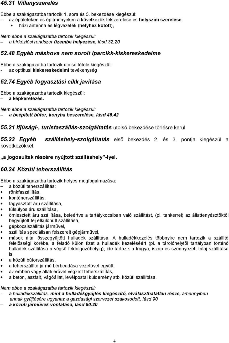 48 Egyéb máshova nem sorolt iparcikk-kiskereskedelme Ebbe a szakágazatba tartozik utolsó tétele kiegészül: - az optikusi kiskereskedelmi tevékenység 52.