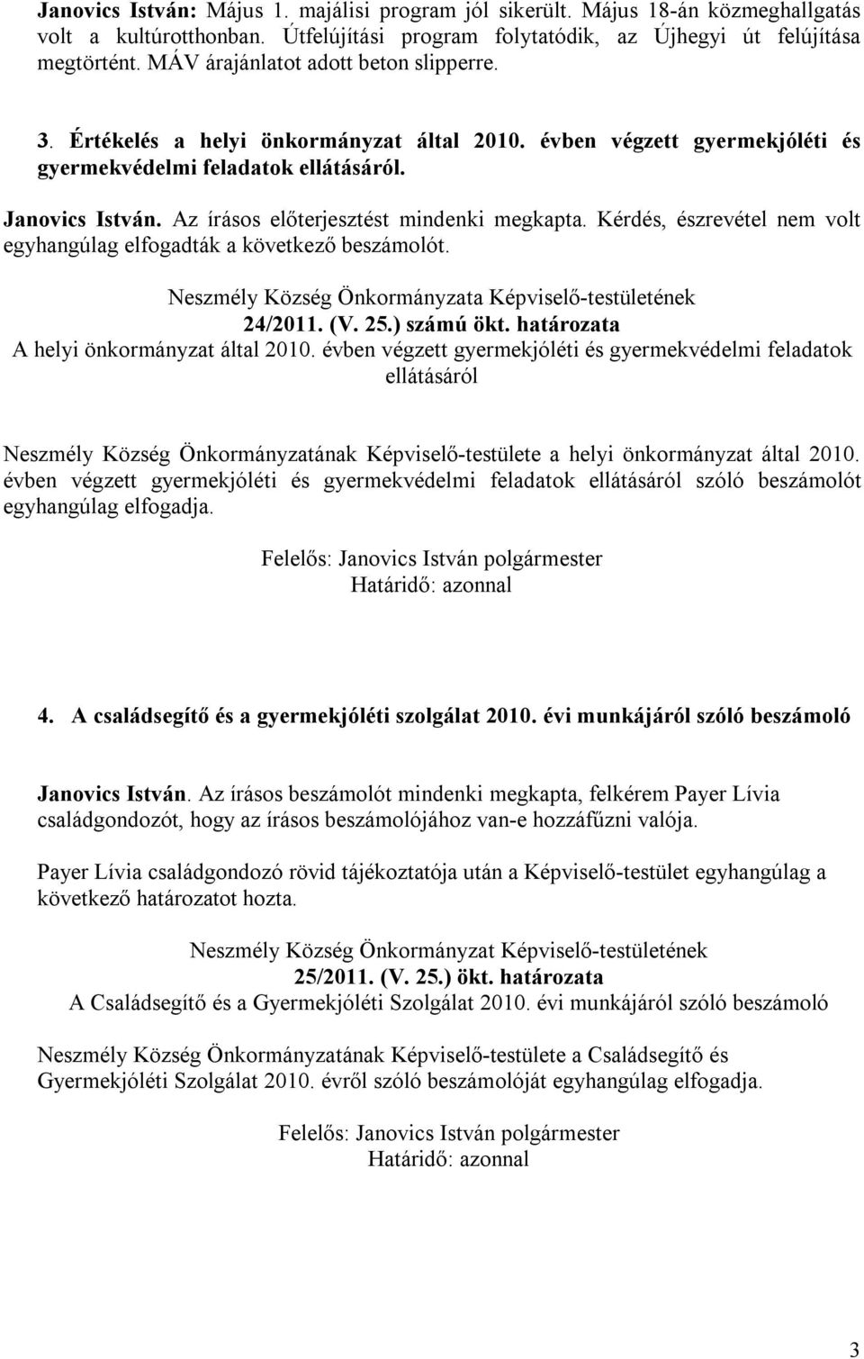 Az írásos előterjesztést mindenki megkapta. Kérdés, észrevétel nem volt egyhangúlag elfogadták a következő beszámolót. Neszmély Község Önkormányzata Képviselő-testületének 24/2011. (V. 25.) számú ökt.