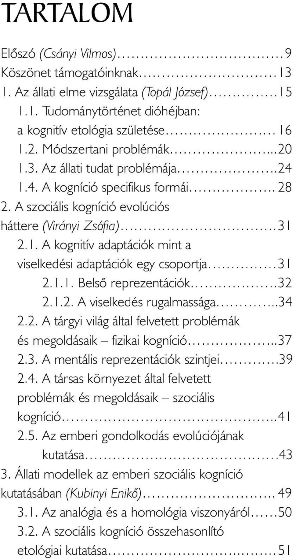 1.1. Belsõ reprezentációk.32 2.1.2. A viselkedés rugalmassága..34 2.2. A tárgyi világ által felvetett problémák és megoldásaik fizikai kogníció..37 2.3. A mentális reprezentációk szintjei.39 2.4. A társas környezet által felvetett problémák és megoldásaik szociális kogníció.