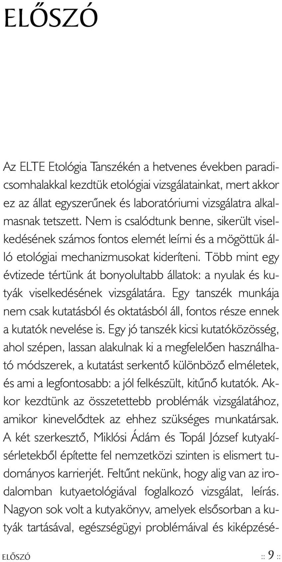 Több mint egy évtizede tértünk át bonyolultabb állatok: a nyulak és kutyák viselkedésének vizsgálatára.