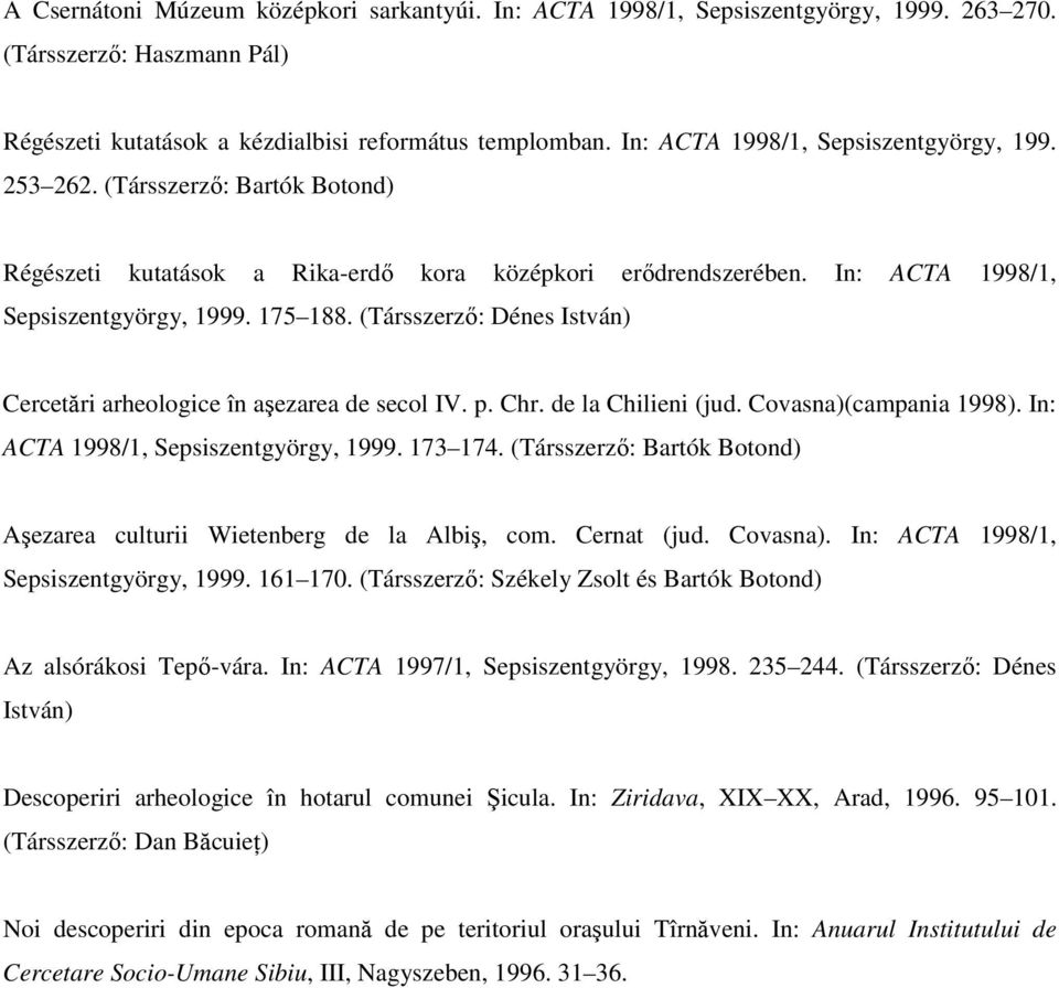 (Társszerző: Dénes István) Cercetări arheologice în aşezarea de secol IV. p. Chr. de la Chilieni (jud. Covasna)(campania 1998). In: ACTA 1998/1, Sepsiszentgyörgy, 1999. 173 174.