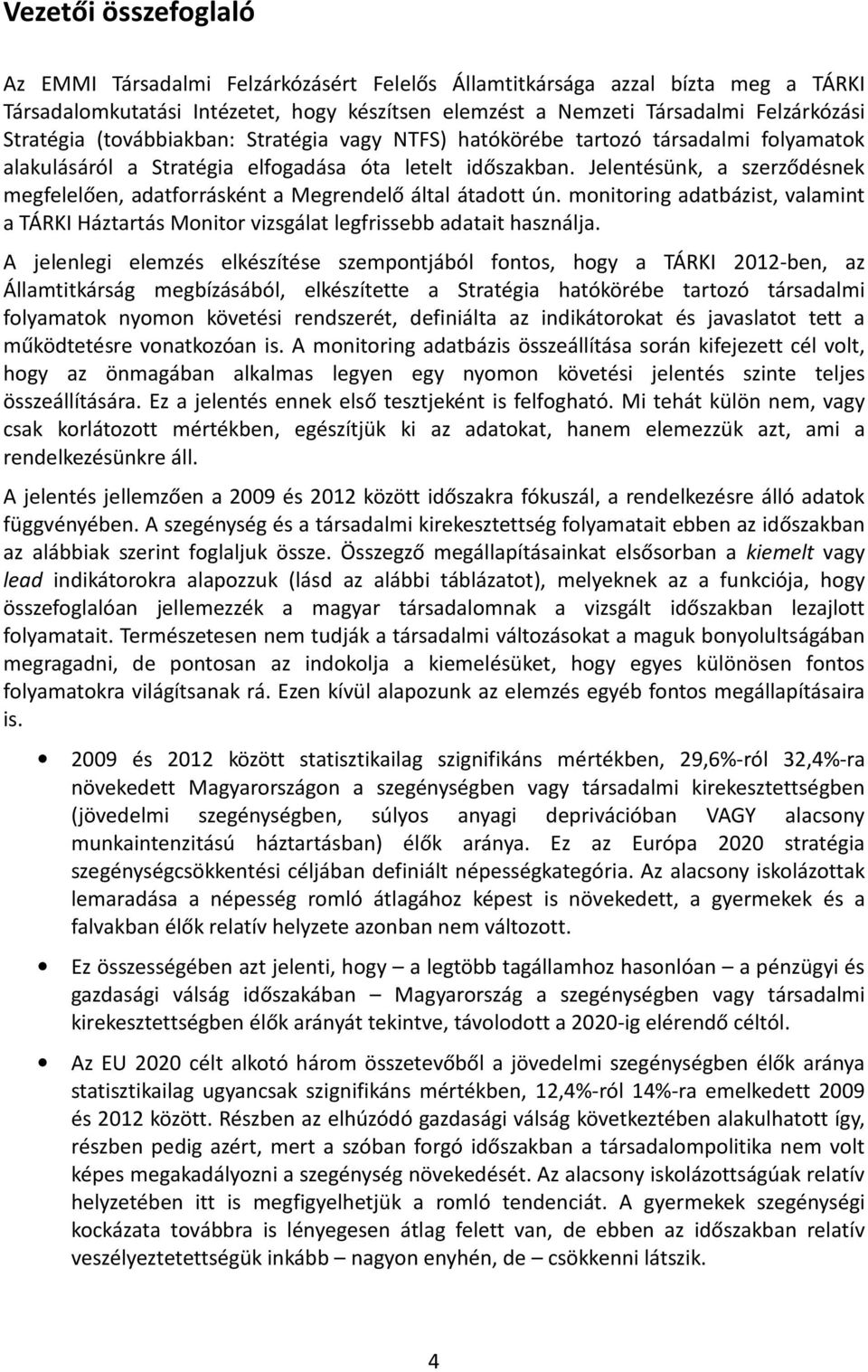 Jelentésünk, a szerződésnek megfelelően, adatforrásként a Megrendelő által átadott ún. monitoring adatbázist, valamint a TÁRKI Háztartás Monitor vizsgálat legfrissebb adatait használja.