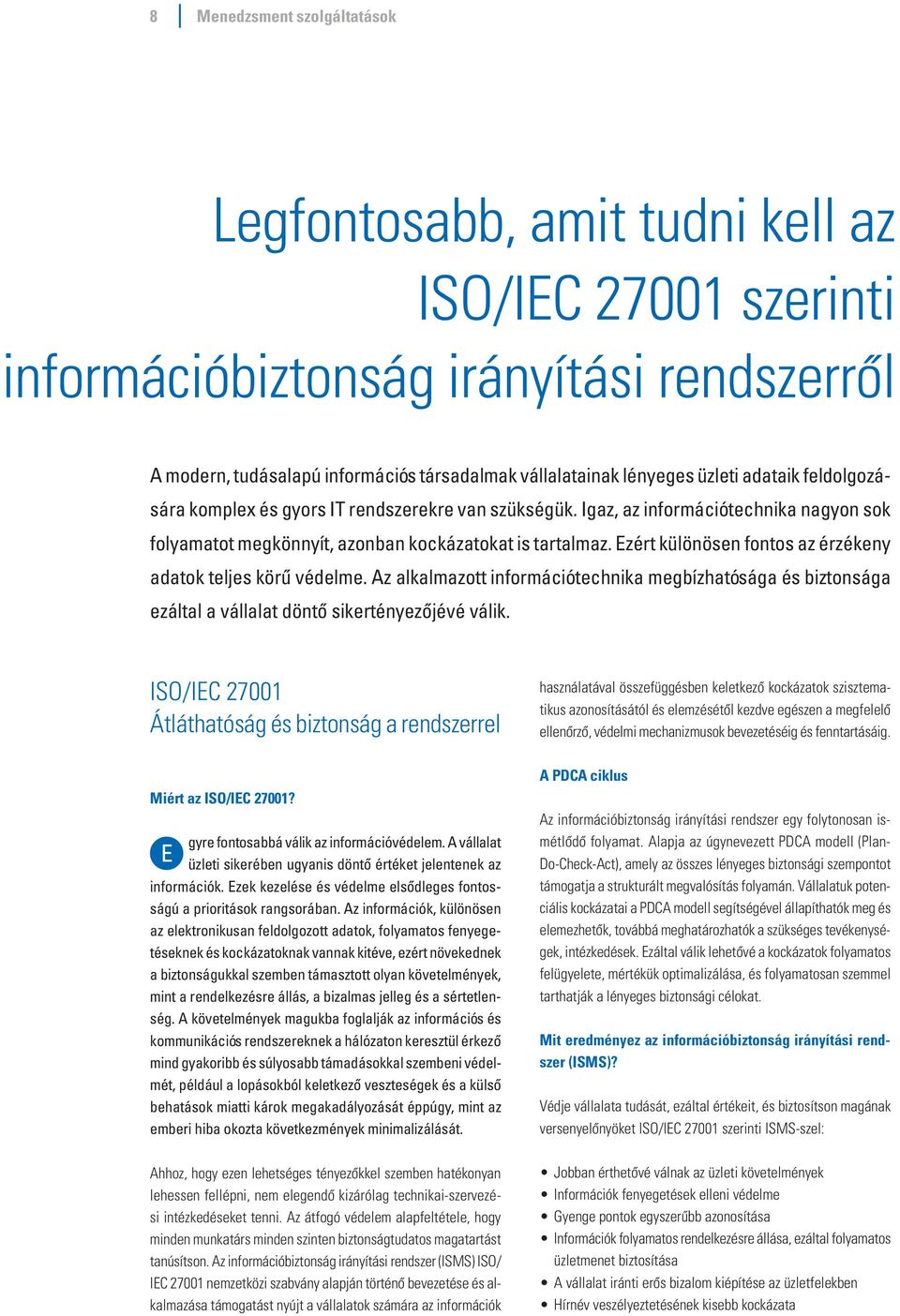 Ezért különösen fontos az érzékeny adatok teljes körű védelme. Az alkalmazott információtechnika megbízhatósága és biztonsága ezáltal a vállalat döntő sikertényezőjévé válik.