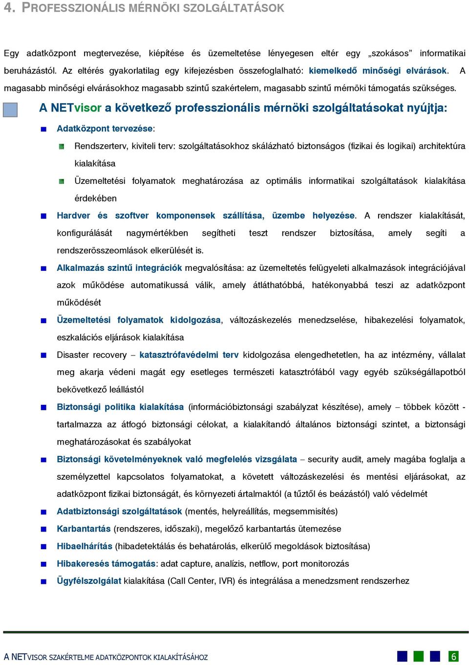 A NETvisor a következő professzionális mérnöki szolgáltatásokat nyújtja: Adatközpont tervezése: Rendszerterv, kiviteli terv: szolgáltatásokhoz skálázható biztonságos (fizikai és logikai) architektúra