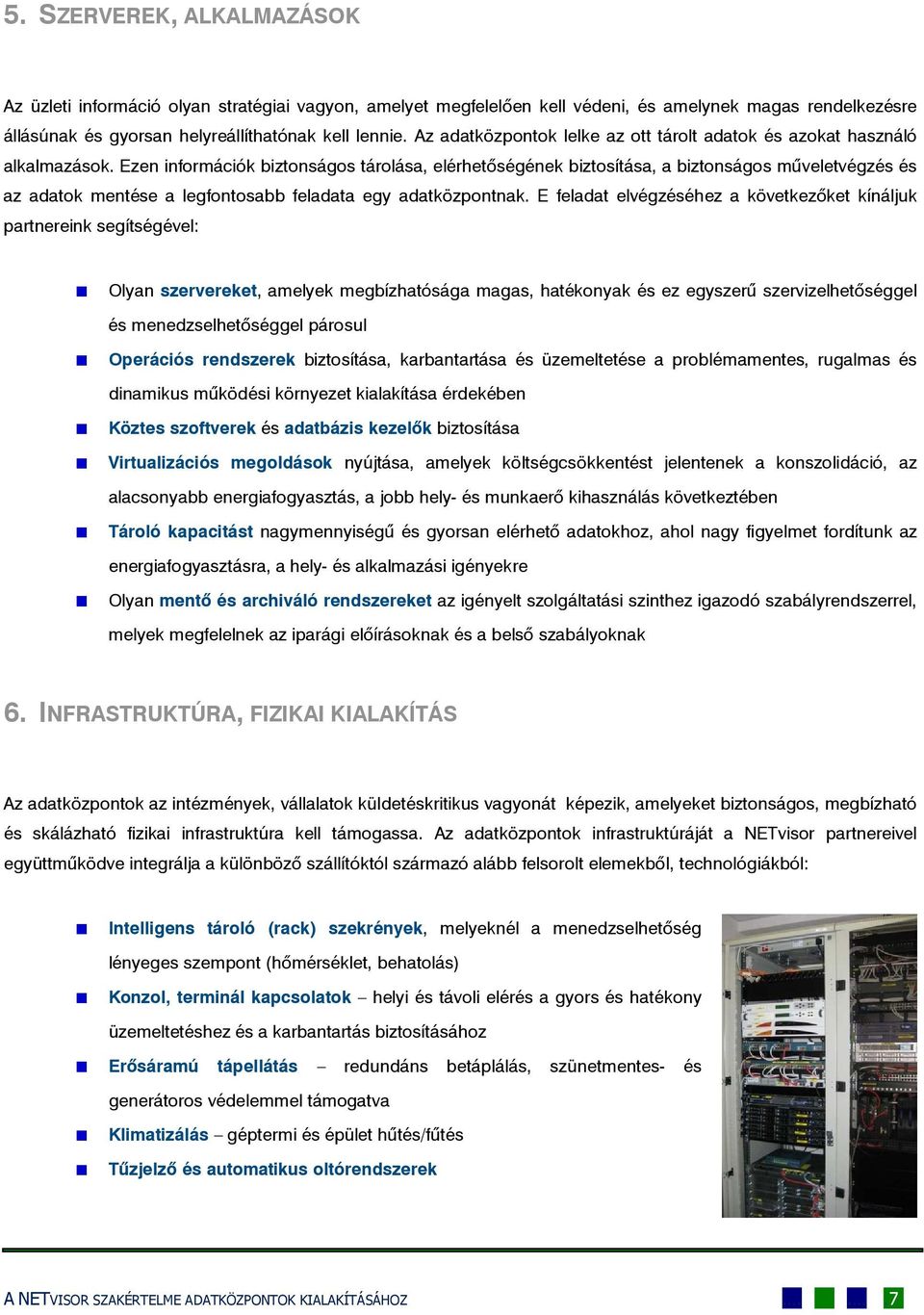 Ezen információk biztonságos tárolása, elérhetőségének biztosítása, a biztonságos műveletvégzés és az adatok mentése a legfontosabb feladata egy adatközpontnak.