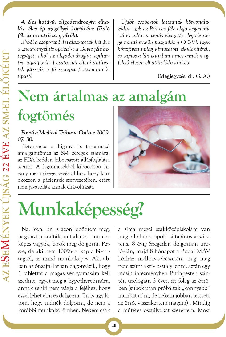 /Lassmann 2. tipus?/. Újabb csoportok látszanak körvonalazódni: ezek az Prineas féle oligo degeneráció és talán a vénás elvezetés elégtelensége miatti myelin pusztulás a CCSVI.