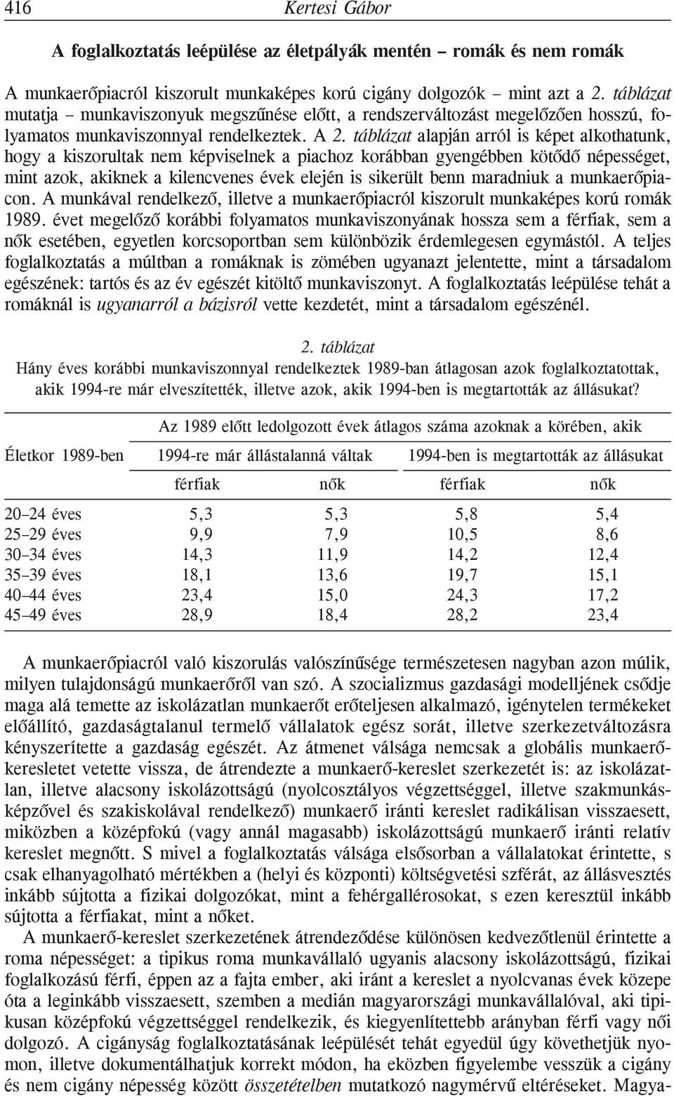 táblázat alapján arról is képet alkothatunk, hogy a kiszorultak nem képviselnek a piachoz korábban gyengébben kötõdõ népességet, mint azok, akiknek a kilencvenes évek elején is sikerült benn