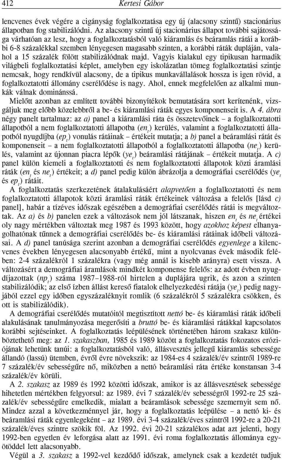 szinten, a korábbi ráták dupláján, valahol a 15 százalék fölött stabilizálódnak majd.