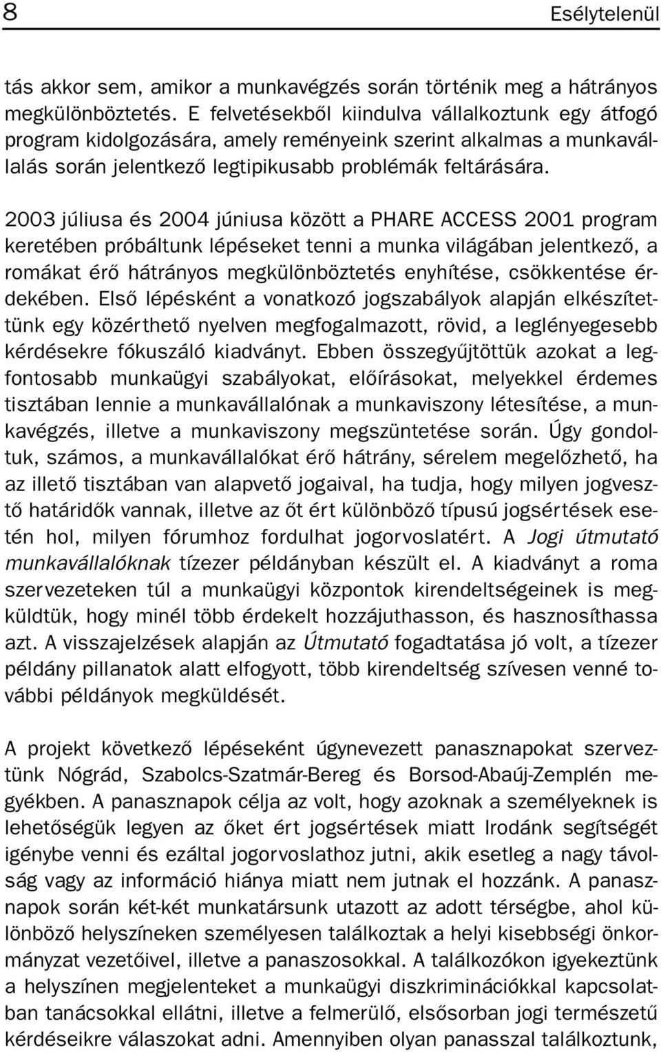 2003 júliusa és 2004 júniusa között a PHARE ACCESS 2001 program keretében próbáltunk lépéseket tenni a munka világában jelentkezõ, a romákat érõ hátrányos megkülönböztetés enyhítése, csökkentése