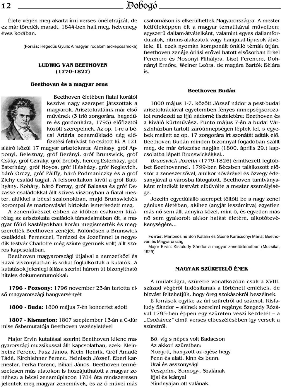 Arisztokratáink már első művének (3 trió zongorára, hegedűre és gordonkára, 1795) előfizetői között szerepelnek. Az op. 1-re a bécsi Artária zeneműkiadó cég előfizetési felhívást bo-csátott ki.