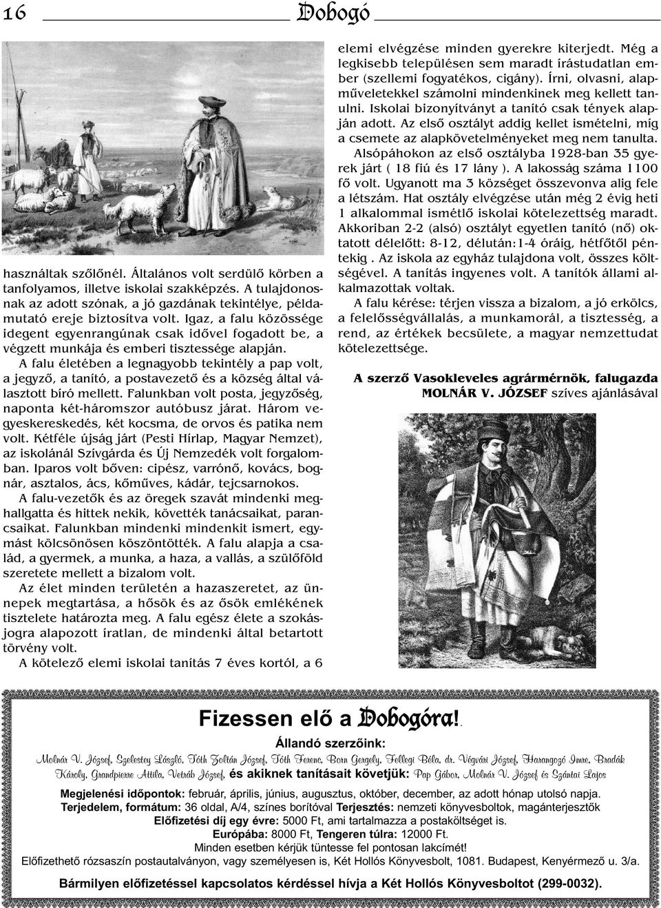 A falu életében a legnagyobb tekintély a pap volt, a jegyző, a tanító, a postavezető és a község által választott bíró mellett. Falunkban volt posta, jegyzőség, naponta két-háromszor autóbusz járat.