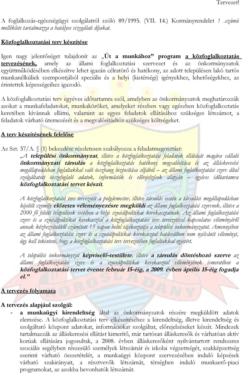 együttműködésében elkészítve lehet igazán célratörő és hatékony, az adott településen lakó tartós munkanélküliek szempontjából speciális és a helyi (kistérségi) igényekhez, lehetőségekhez, az