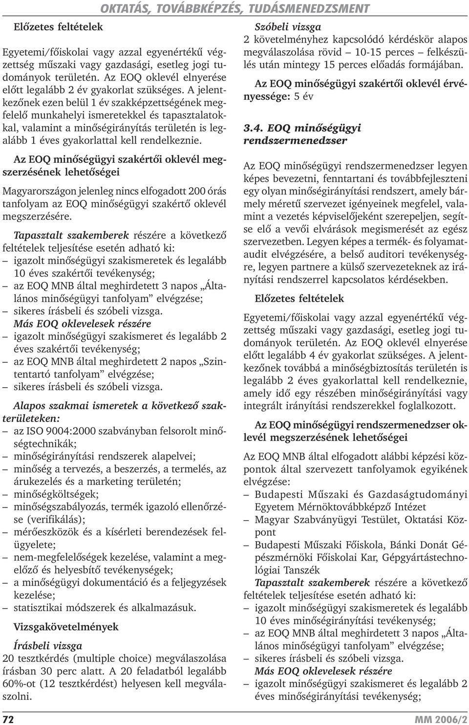 A jelentkezõnek ezen belül 1 év szakképzettségének megfelelõ munkahelyi ismeretekkel és tapasztalatokkal, valamint a minõségirányítás területén is legalább 1 éves gyakorlattal kell rendelkeznie.