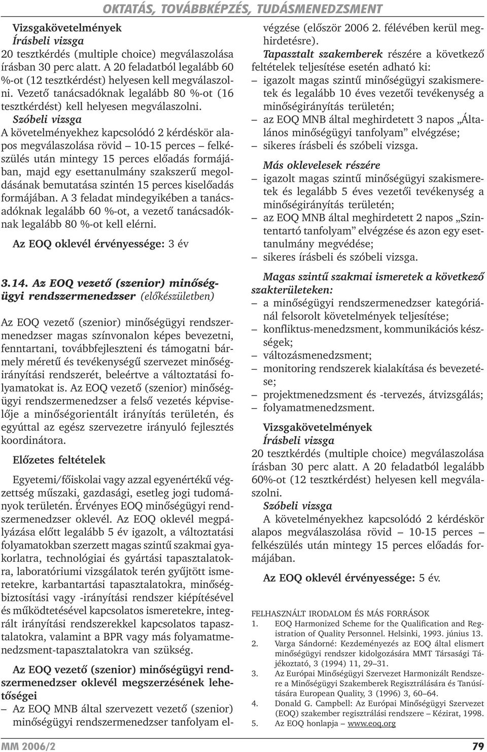 Szóbeli vizsga A követelményekhez kapcsolódó 2 kérdéskör alapos megválaszolása rövid 10-15 perces felkészülés után mintegy 15 perces elõadás formájában, majd egy esettanulmány szakszerû megoldásának
