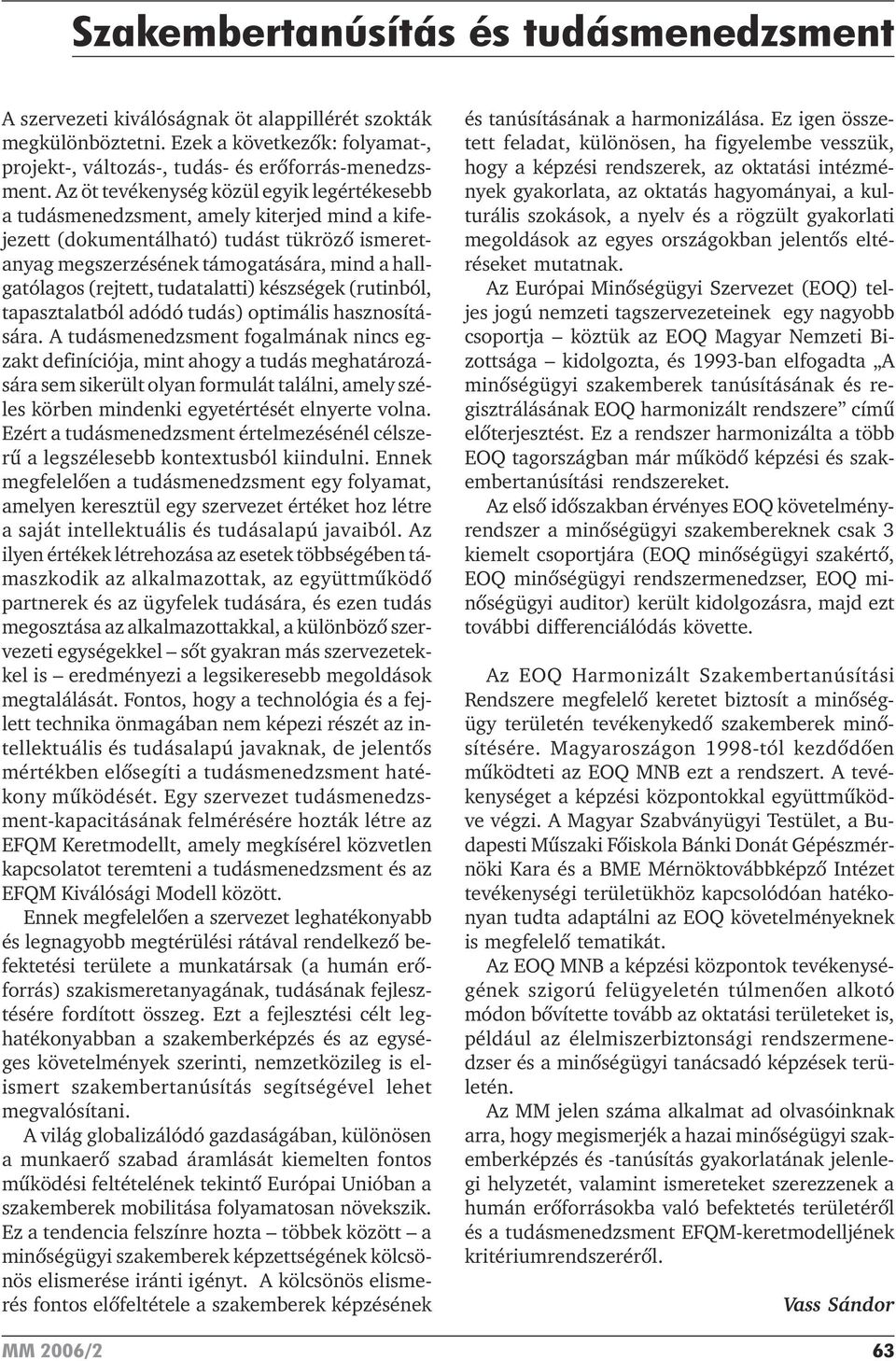 Az öt tevékenység közül egyik legértékesebb a tudásmenedzsment, amely kiterjed mind a kifejezett (dokumentálható) tudást tükrözõ ismeretanyag megszerzésének támogatására, mind a hallgatólagos