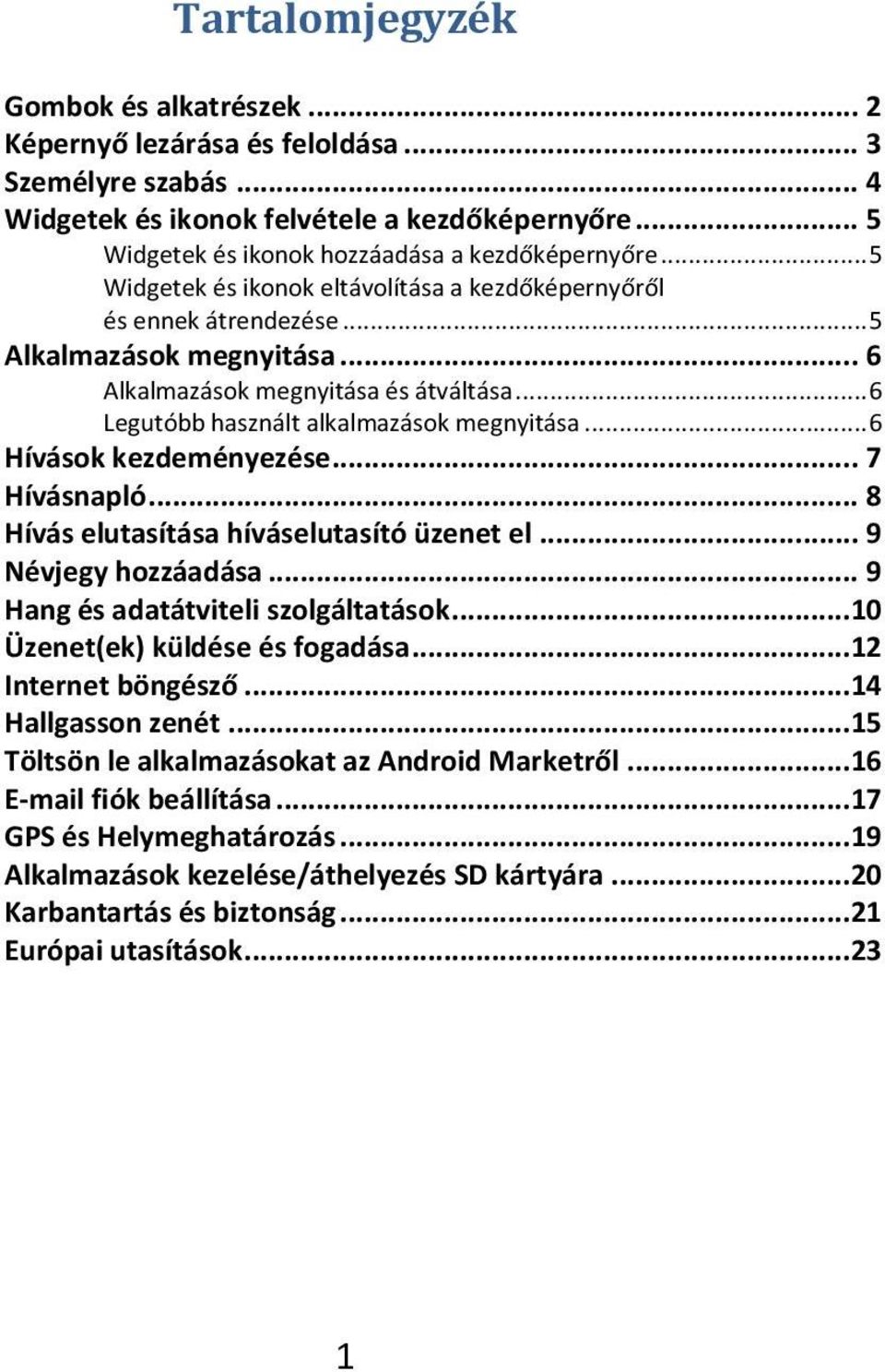 .. 6 Hívások kezdeményezése... 7 Hívásnapló... 8 Hívás elutasítása híváselutasító üzenet el... 9 Névjegy hozzáadása... 9 Hang és adatátviteli szolgáltatások...10 Üzenet(ek) küldése és fogadása.