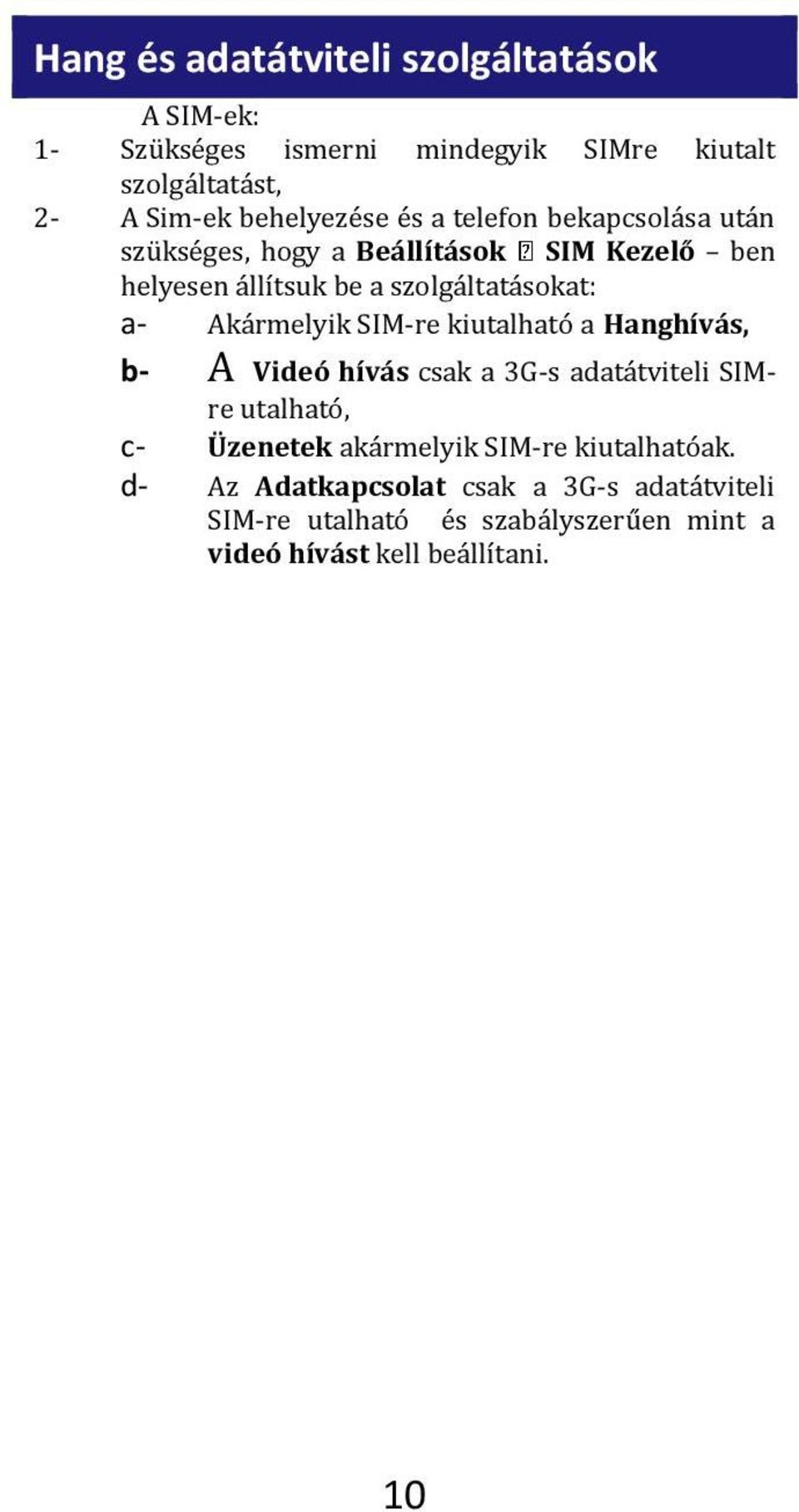 szolgáltatásokat: a- Akármelyik SIM-re kiutalható a Hanghívás, b- A Videó hívás csak a 3G-s adatátviteli SIMre utalható, c-