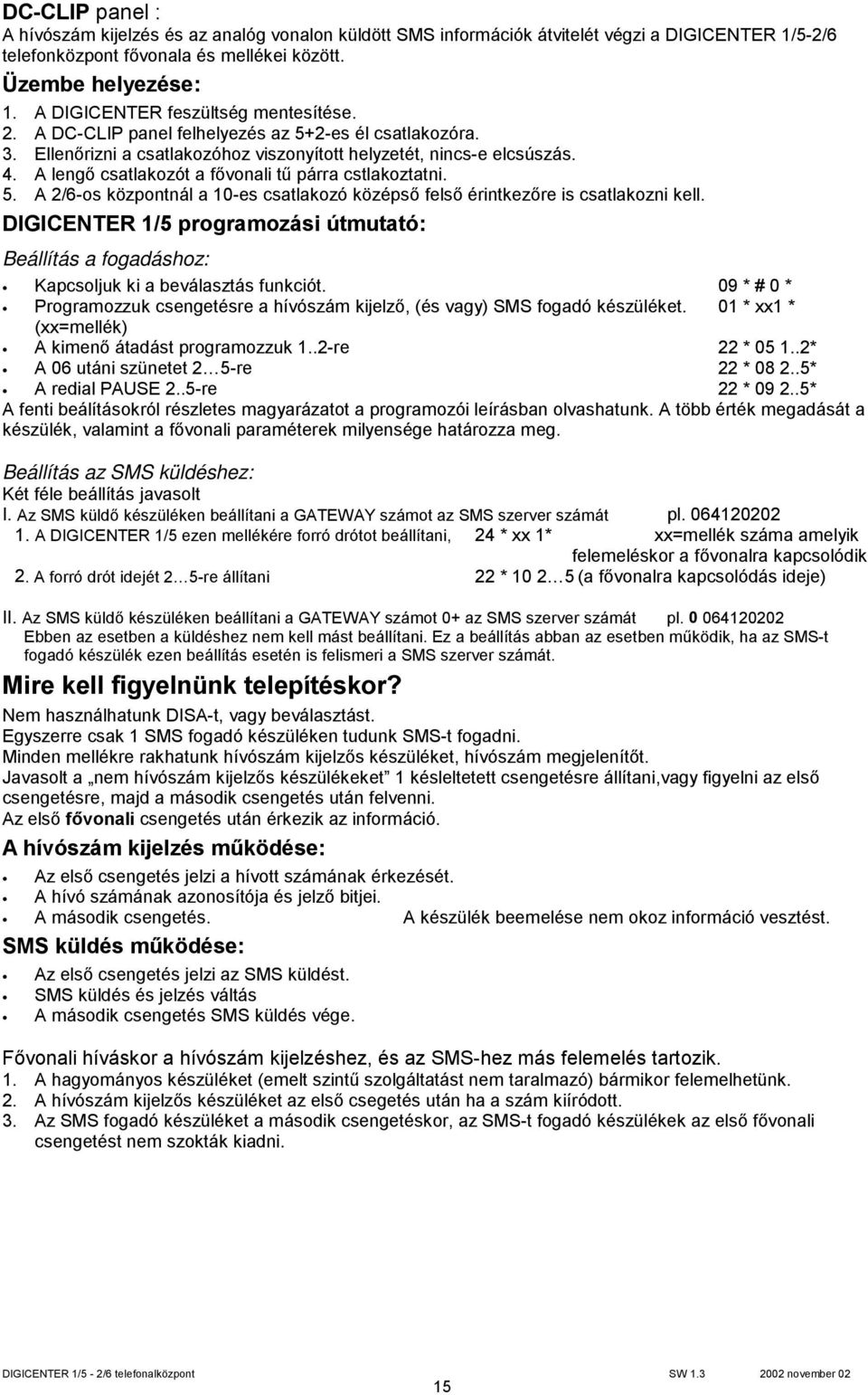 A lengő csatlakozót a fővonali tű párra cstlakoztatni. 5. A 2/6-os központnál a 10-es csatlakozó középső felső érintkezőre is csatlakozni kell.