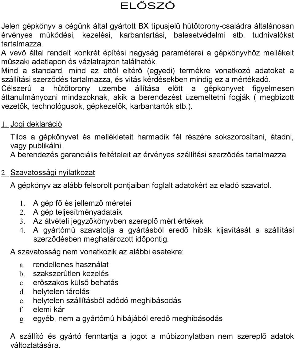 Mind a standard, mind az ettõl eltérõ (egyedi) termékre vonatkozó adatokat a szállítási szerzõdés tartalmazza, és vitás kérdésekben mindig ez a mértékadó.