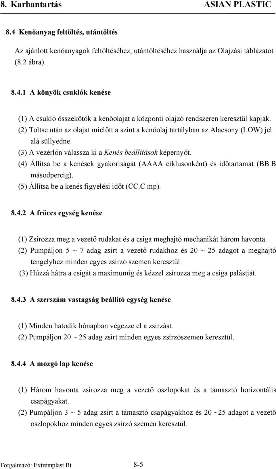 (4) Állítsa be a kenések gyakoriságát (AAAA ciklusonként) és időtartamát (BB.B másodpercig). (5) Állítsa be a kenés figyelési időt (CC.C mp). 8.4.2 A fröccs egység kenése (1) Zsírozza meg a vezető rudakat és a csiga meghajtó mechanikát három havonta.