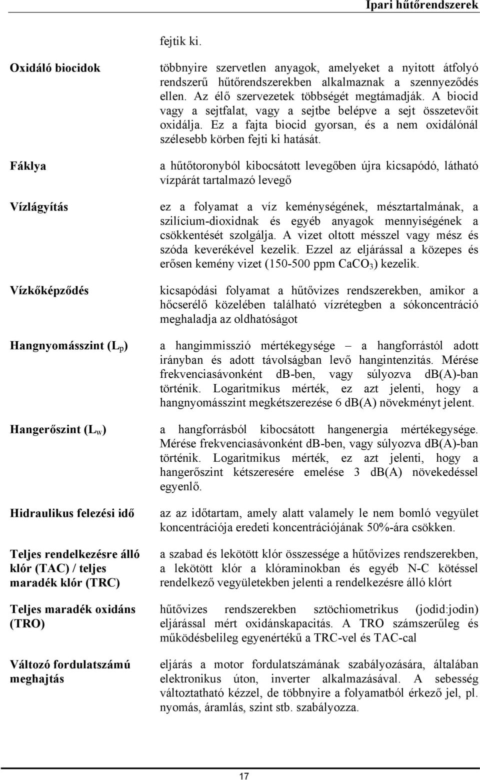 Az élő szervezetek többségét megtámadják. A biocid vagy a sejtfalat, vagy a sejtbe belépve a sejt összetevőit oxidálja.
