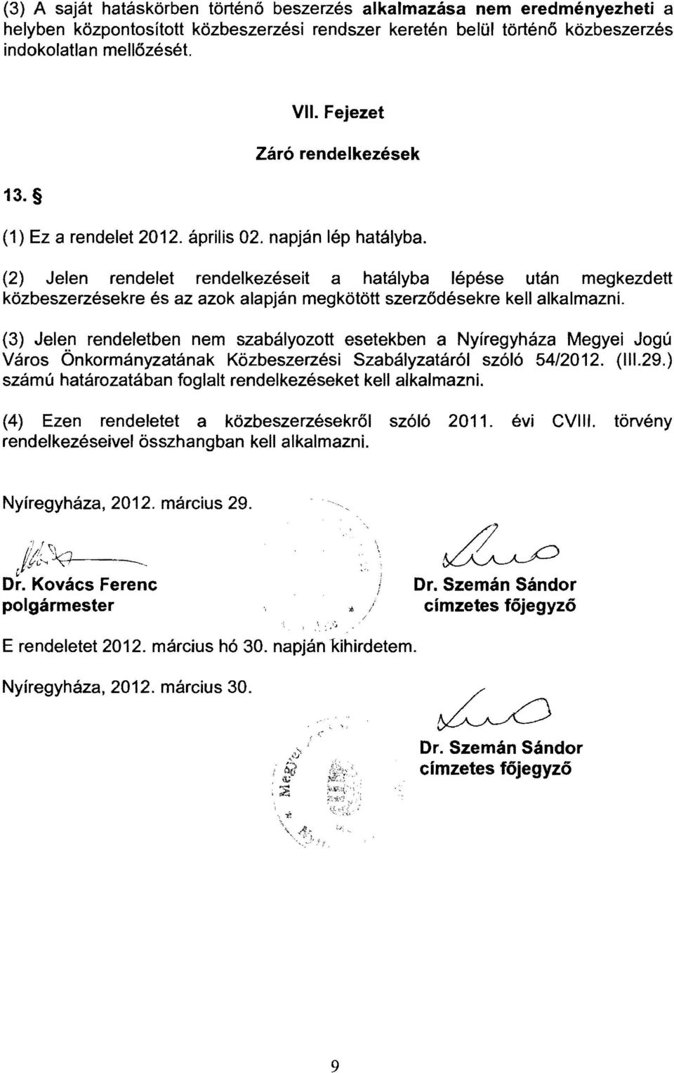 (2) Jelen rendelet rendelkezéseit a hatályba lépése után megkezdett közbeszerzésekre és az azok alapján megkötött szerződésekre kell alkalmazni.