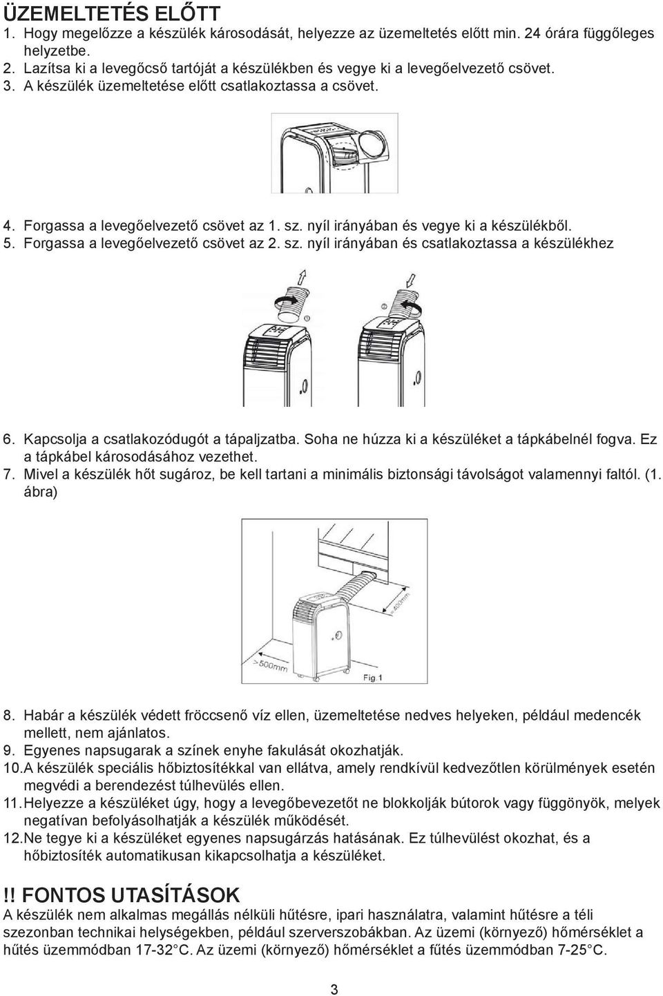 Kapcsolja a csatlakozódugót a tápaljzatba. Soha ne húzza ki a készüléket a tápkábelnél fogva. Ez a tápkábel károsodásához vezethet. 7.