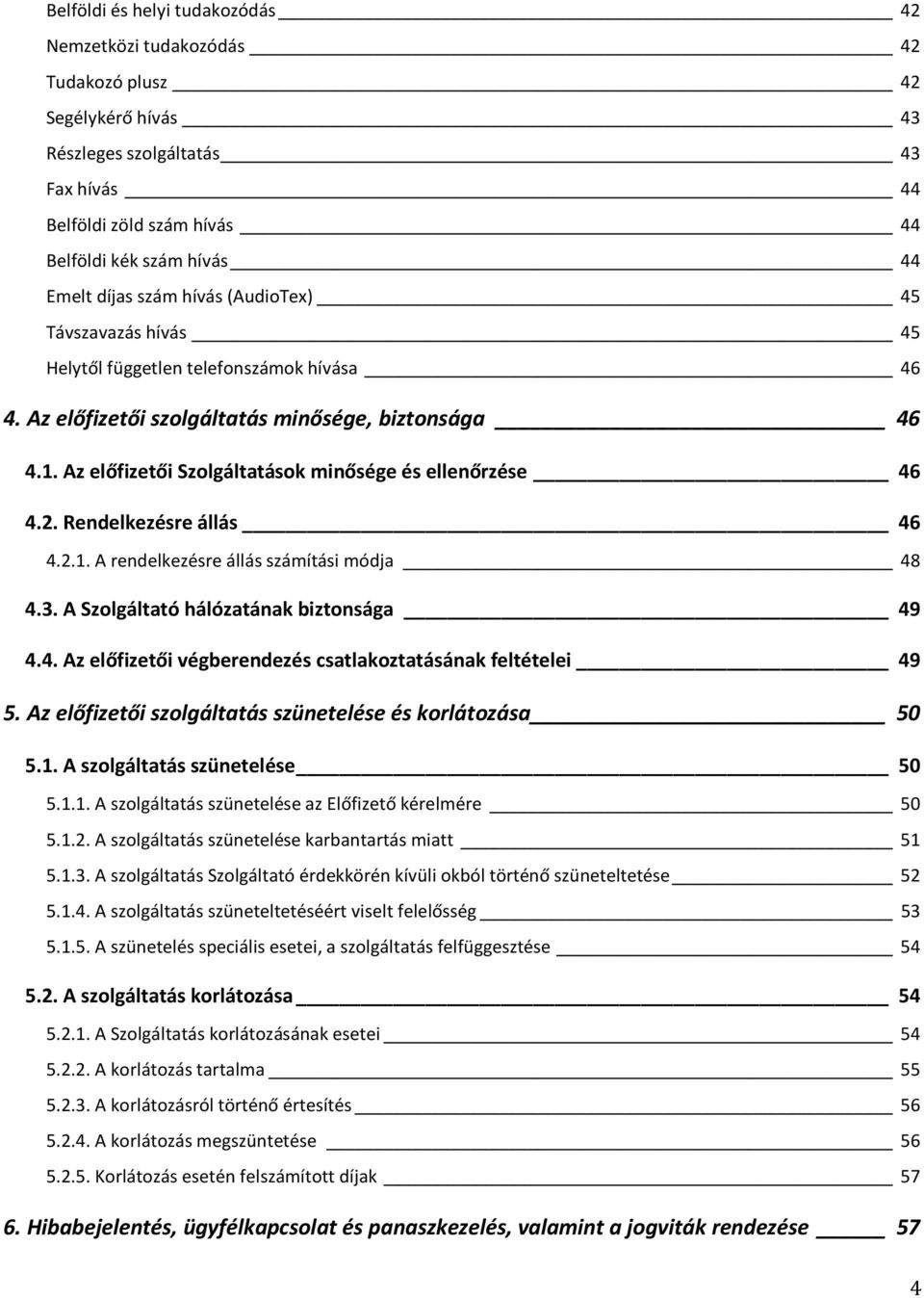Az előfizetői Szolgáltatások minősége és ellenőrzése 46 4.2. Rendelkezésre állás 46 4.2.1. A rendelkezésre állás számítási módja 48 4.3. A Szolgáltató hálózatának biztonsága 49 4.4. Az előfizetői végberendezés csatlakoztatásának feltételei 49 5.
