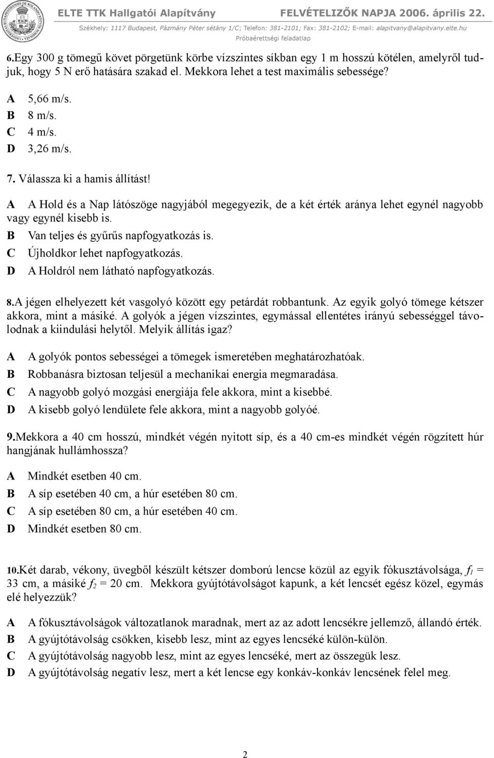 3,26 m/s. 7. Válassza ki a hamis állítást! Hold és a Nap látószöge nagyjából megegyezik, de a két érték aránya lehet egynél nagyobb vagy egynél kisebb is. Van teljes és gyűrűs napfogyatkozás is.