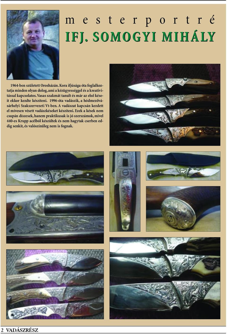 Vasas szakmát tanult és már az elsô késeit ekkor kezdte készíteni. 1996-óta vadászik, a hódmezôvásárhelyi Szakszervezeti Vt-ben.