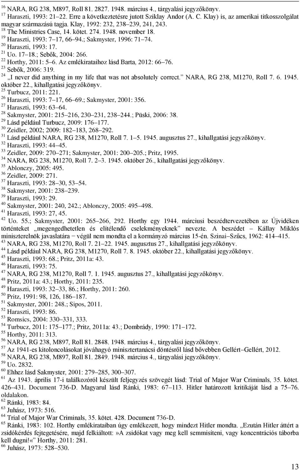 ; Sakmyster, 1996: 71 74. 20 Haraszti, 1993: 17. 21 Uo. 17 18.; Sebők, 2004: 266. 22 Horthy, 2011: 5 6. Az emlékirataihoz lásd Barta, 2012: 66 76. 23 Sebők, 2006: 319.