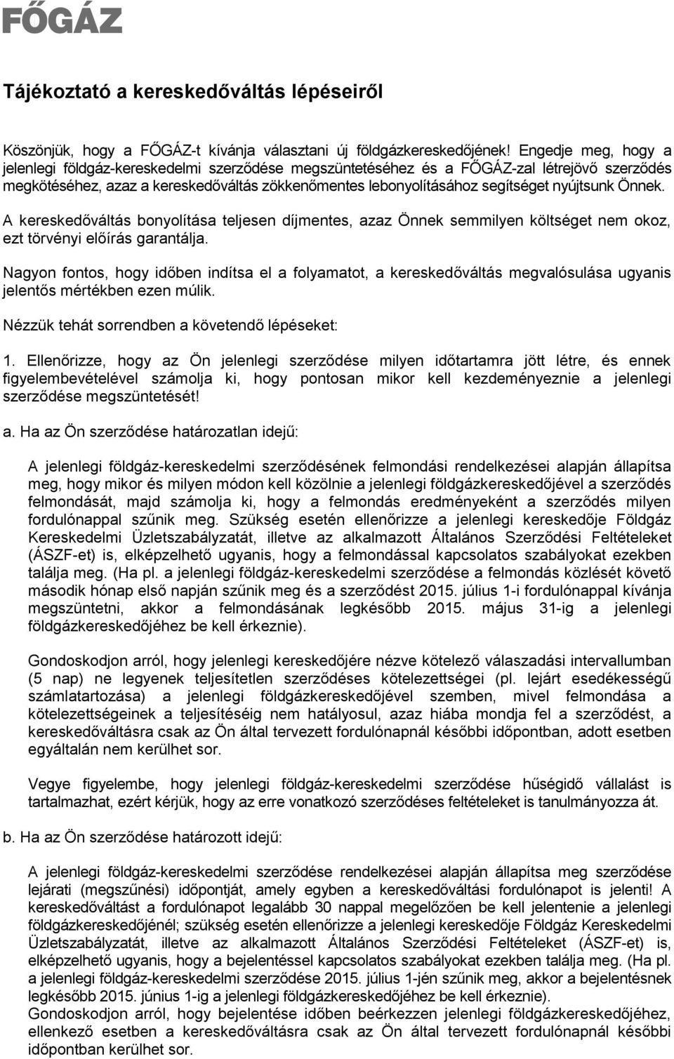 nyújtsunk Önnek. A kereskedőváltás bonyolítása teljesen díjmentes, azaz Önnek semmilyen költséget nem okoz, ezt törvényi előírás garantálja.