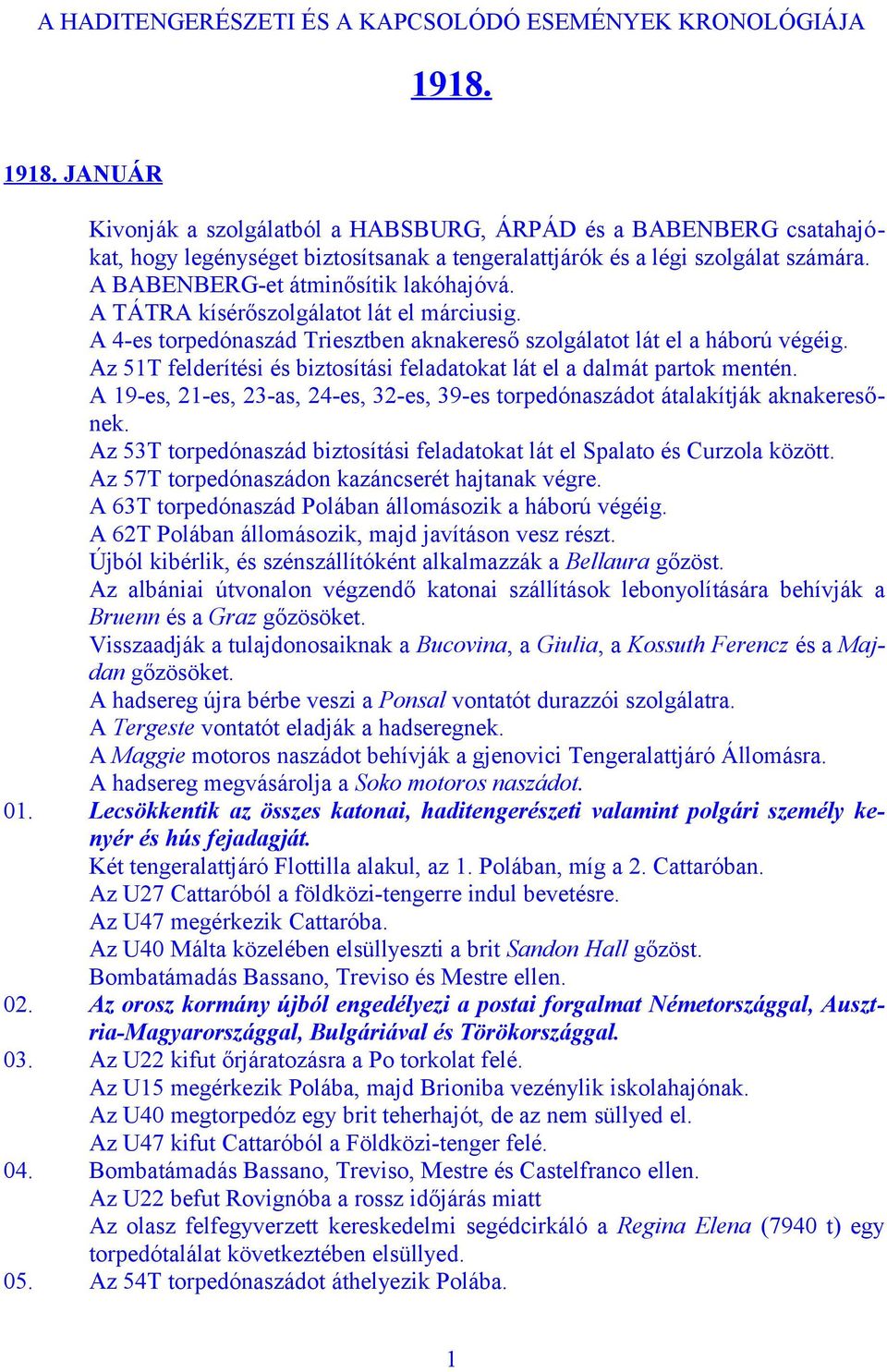 A BABENBERG-et átminősítik lakóhajóvá. A TÁTRA kísérőszolgálatot lát el márciusig. A 4-es torpedónaszád Triesztben aknakereső szolgálatot lát el a háború végéig.
