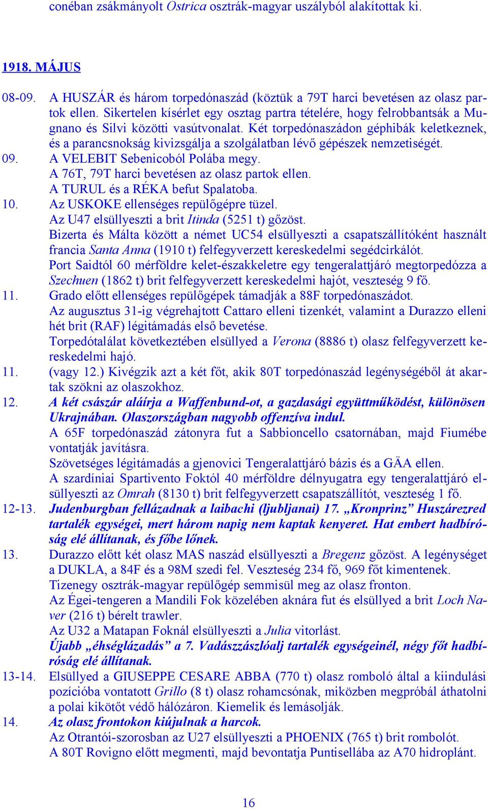 Két torpedónaszádon géphibák keletkeznek, és a parancsnokság kivizsgálja a szolgálatban lévő gépészek nemzetiségét. 09. A VELEBIT Sebenicoból Polába megy.