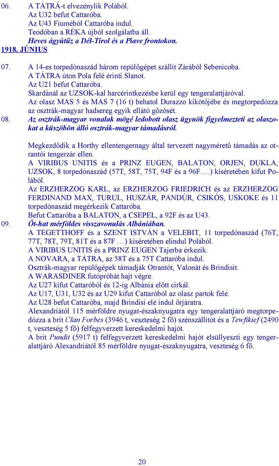Az olasz MAS 5 és MAS 7 (16 t) behatol Durazzo kikötőjébe és megtorpedózza az osztrák-magyar hadsereg egyik ellátó gőzösét. 08.