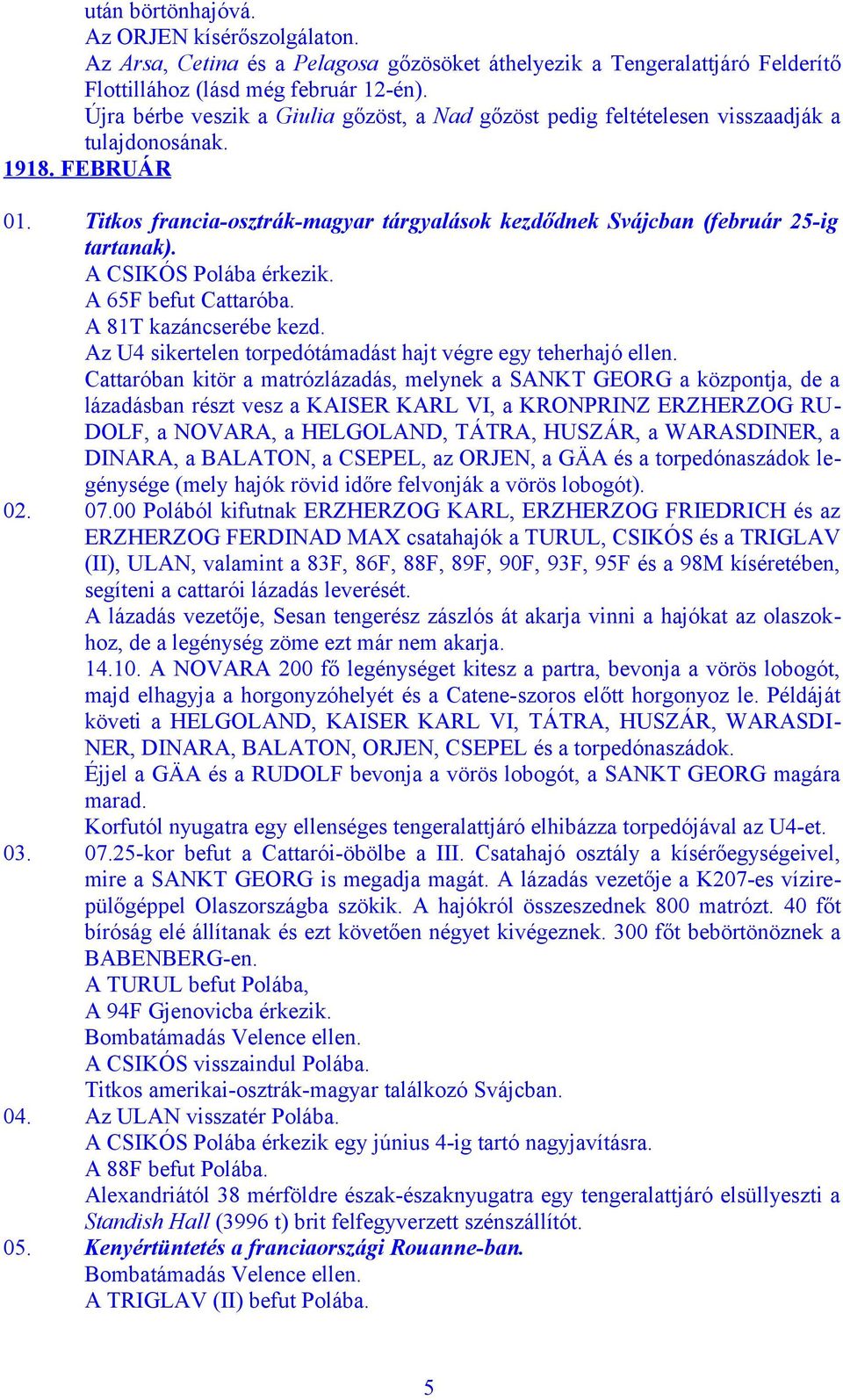 Titkos francia-osztrák-magyar tárgyalások kezdődnek Svájcban (február 25-ig tartanak). A CSIKÓS Polába érkezik. A 65F befut Cattaróba. A 81T kazáncserébe kezd.
