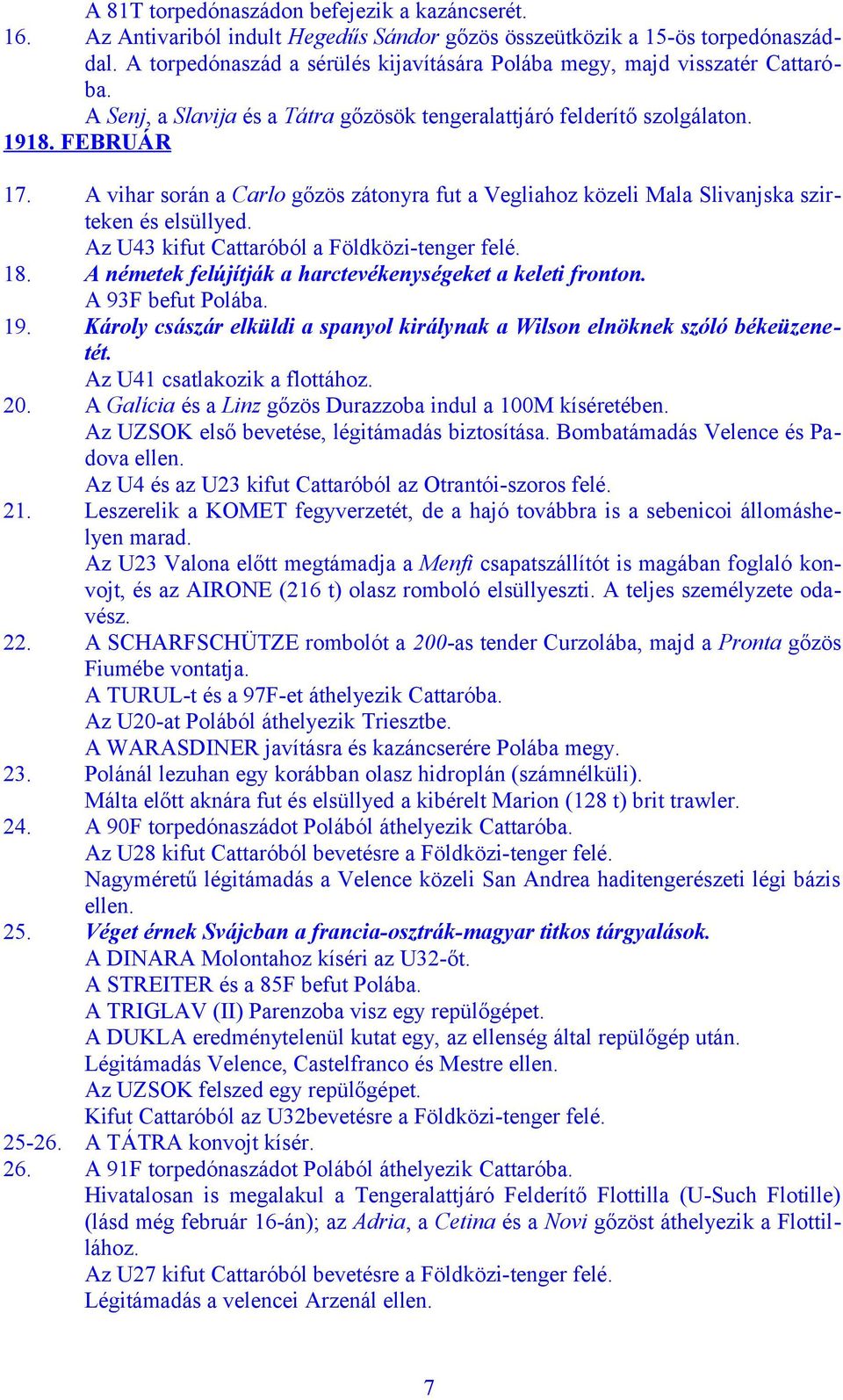A vihar során a Carlo gőzös zátonyra fut a Vegliahoz közeli Mala Slivanjska szirteken és elsüllyed. Az U43 kifut Cattaróból a Földközi-tenger felé. 18.