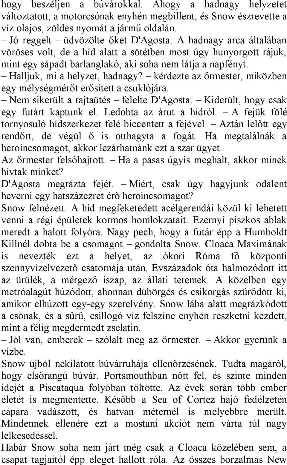 Halljuk, mi a helyzet, hadnagy? kérdezte az őrmester, miközben egy mélységmérőt erősített a csuklójára. Nem sikerült a rajtaütés felelte D'Agosta. Kiderült, hogy csak egy futárt kaptunk el.