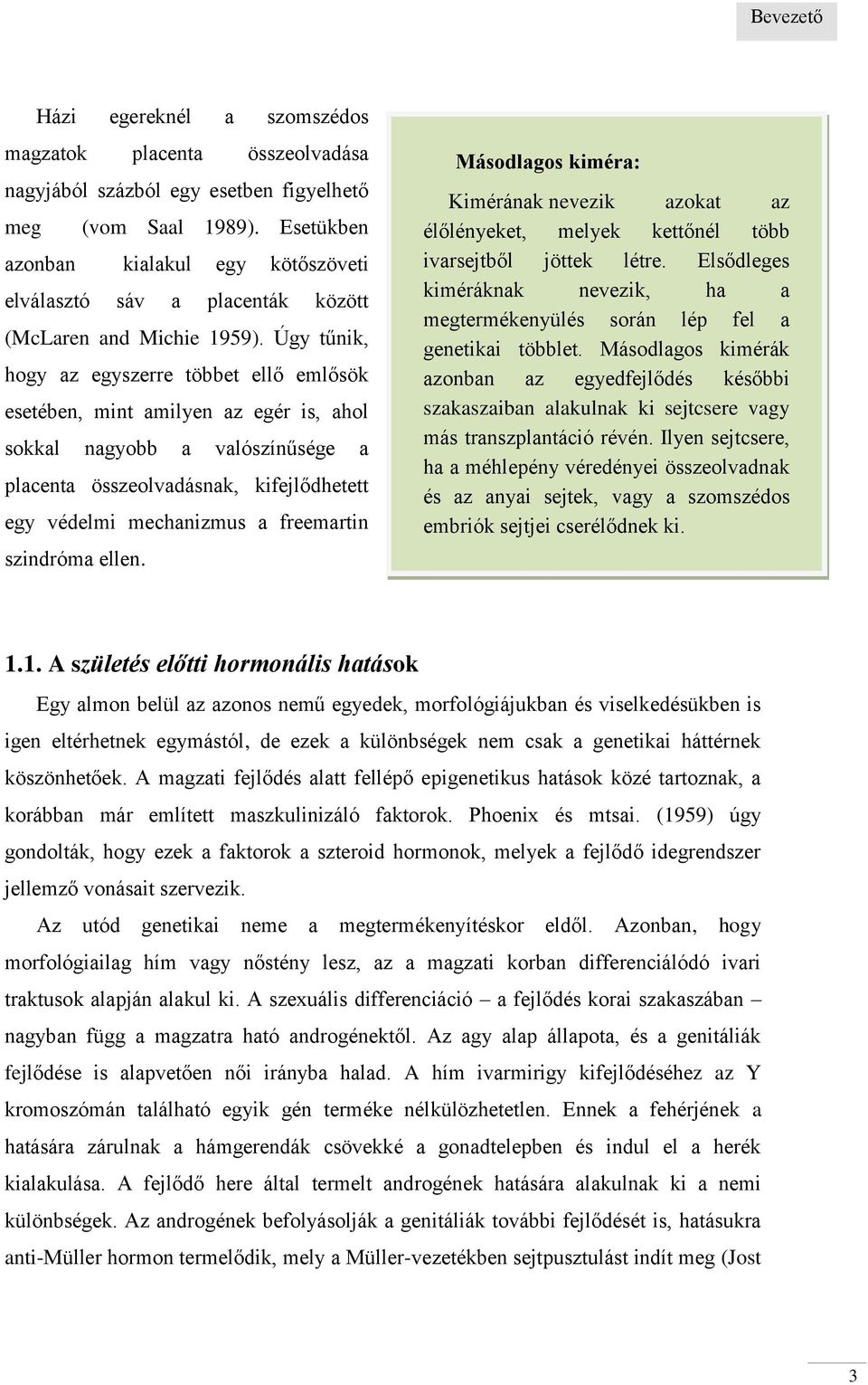 Úgy tűnik, hogy az egyszerre többet ellő emlősök esetében, mint amilyen az egér is, ahol sokkal nagyobb a valószínűsége a placenta összeolvadásnak, kifejlődhetett egy védelmi mechanizmus a freemartin