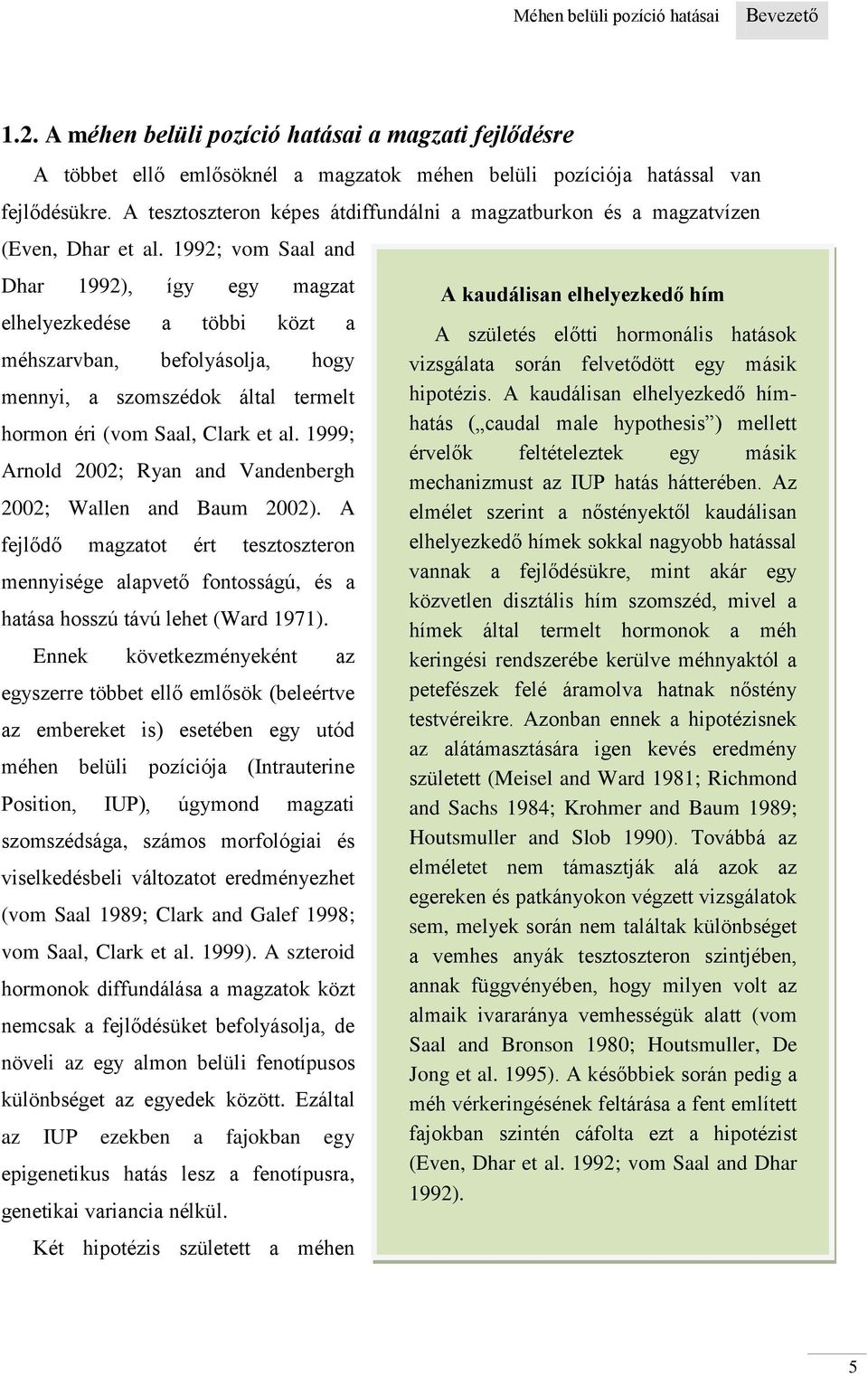 1992; vom Saal and Dhar 1992), így egy magzat elhelyezkedése a többi közt a méhszarvban, befolyásolja, hogy mennyi, a szomszédok által termelt hormon éri (vom Saal, Clark et al.