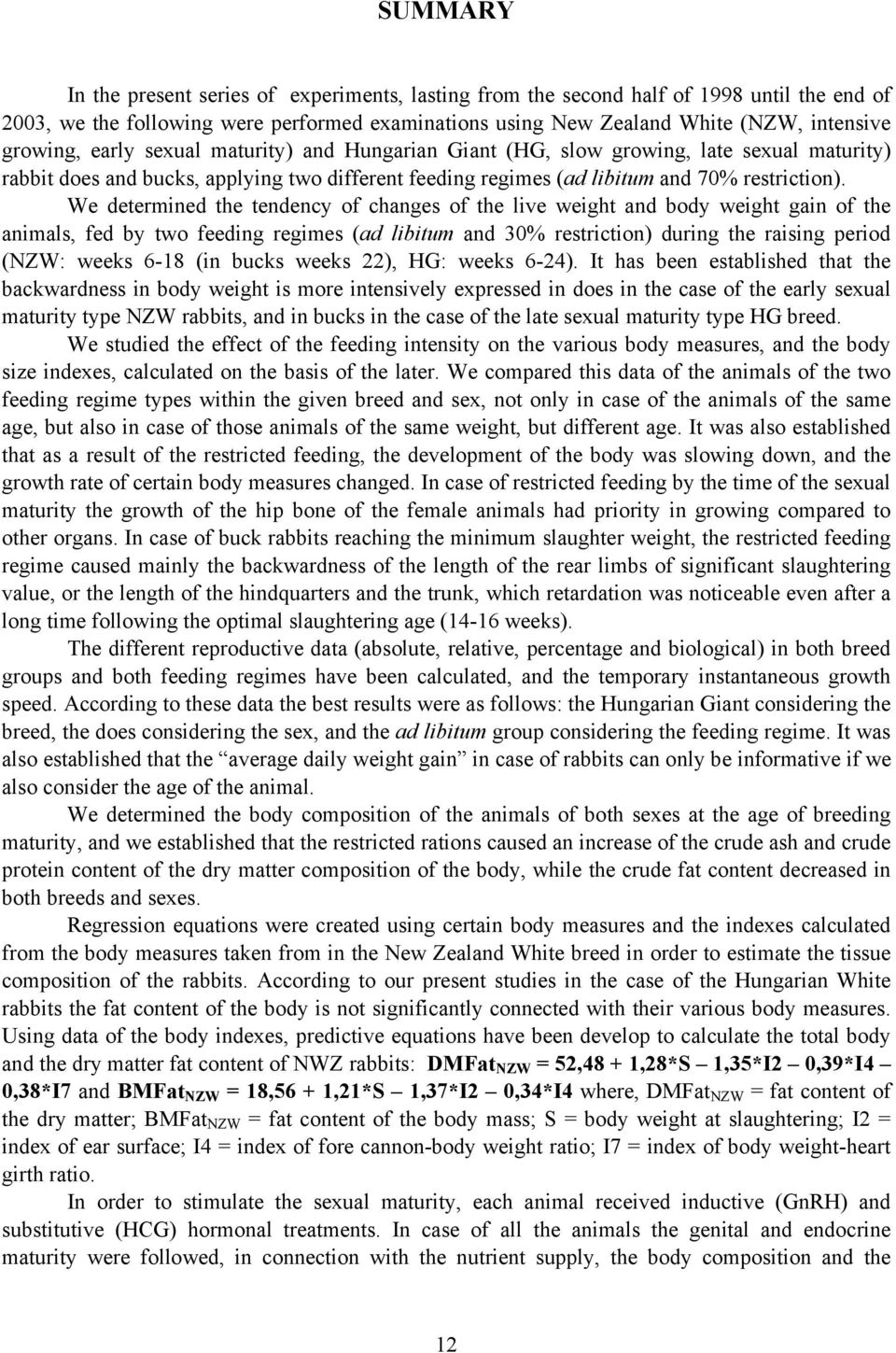 We determined the tendency of changes of the live weight and body weight gain of the animals, fed by two feeding regimes (ad libitum and 30% restriction) during the raising period (NZW: weeks 6-18