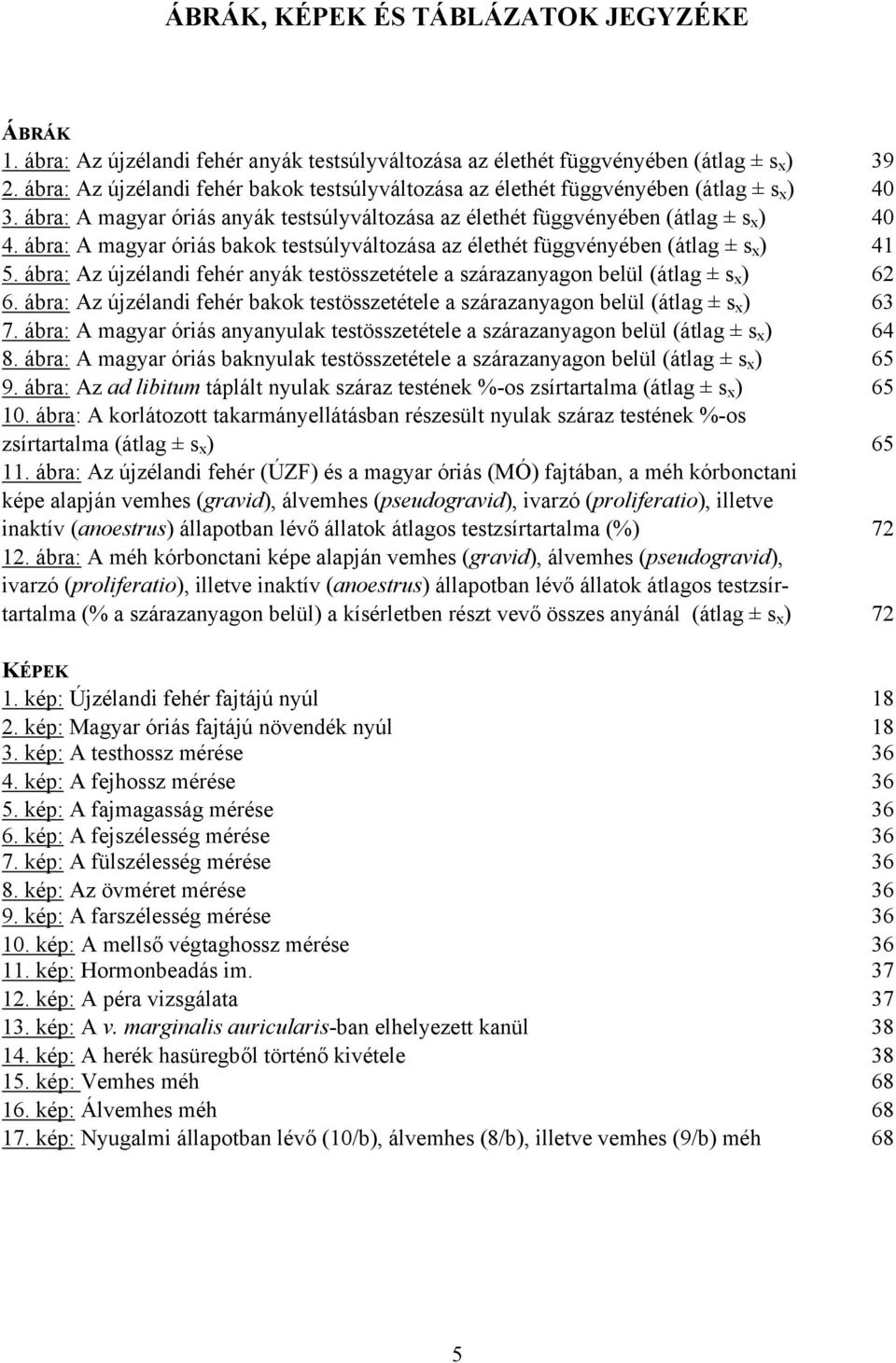 ábra: A magyar óriás bakok testsúlyváltozása az élethét függvényében (átlag ± s x ) 41 5. ábra: Az újzélandi fehér anyák testösszetétele a szárazanyagon belül (átlag ± s x ) 62 6.