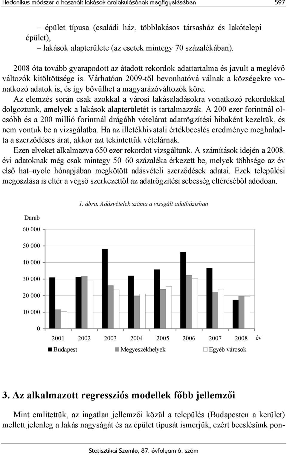 Várhatóan 2009-től bevonhatóvá válnak a községekre vonatkozó adatok is, és így bővülhet a magyarázóváltozók köre.