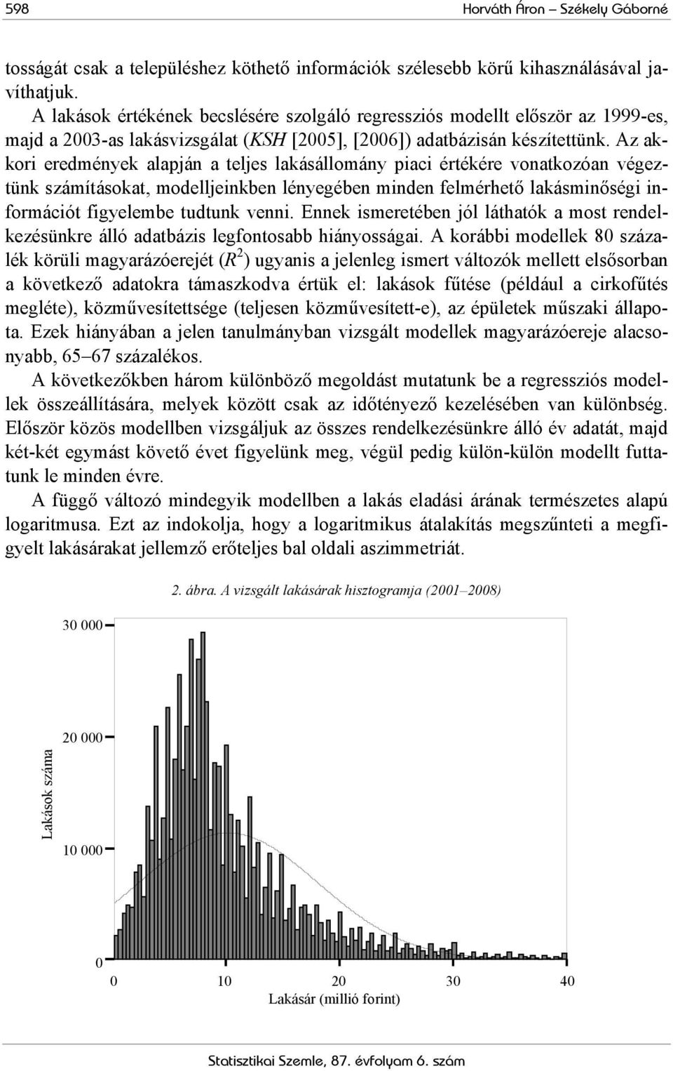 Az akkori eredmények alapján a teljes lakásállomány piaci értékére vonatkozóan végeztünk számításokat, modelljeinkben lényegében minden felmérhető lakásminőségi információt figyelembe tudtunk venni.