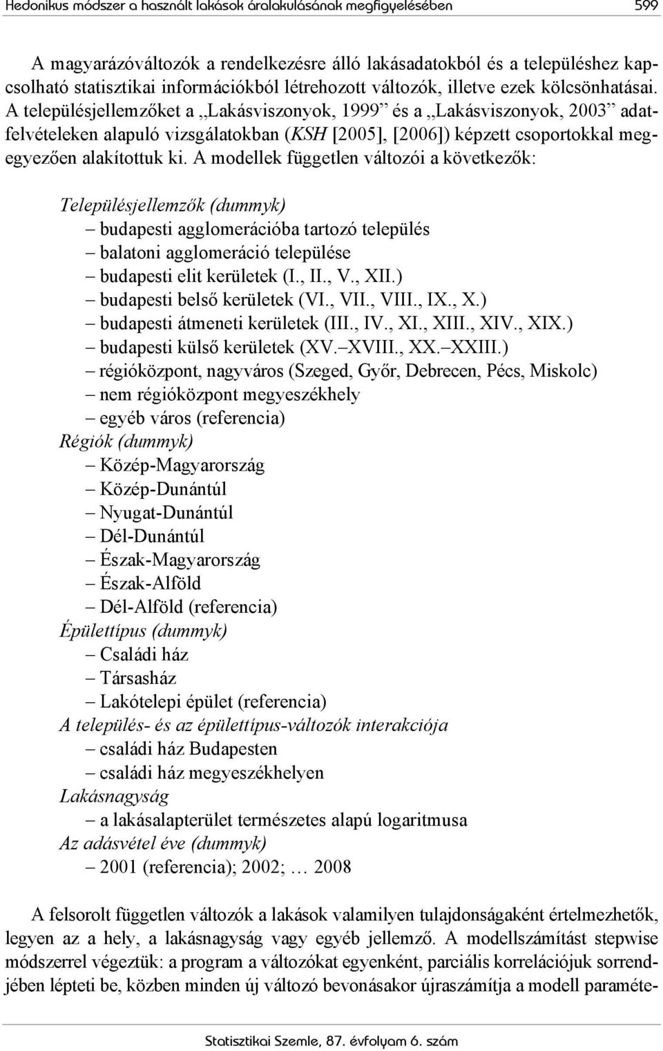 A településjellemzőket a Lakásviszonyok, 1999 és a Lakásviszonyok, 2003 adatfelvételeken alapuló vizsgálatokban (KSH [2005], [2006]) képzett csoportokkal megegyezően alakítottuk ki.