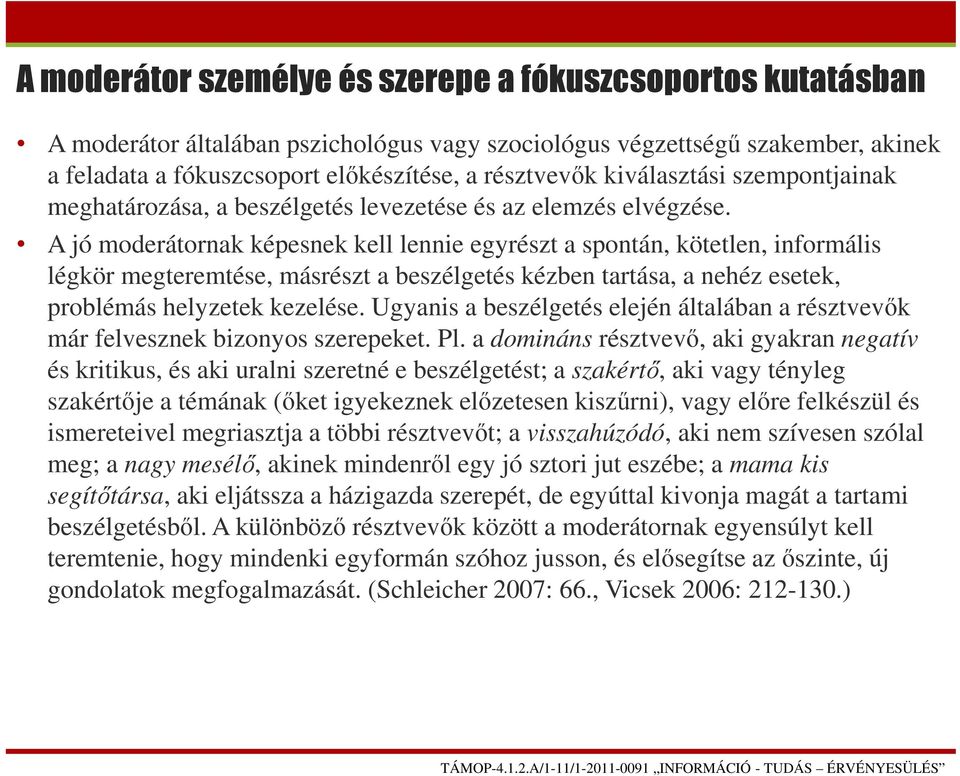 A jó moderátornak képesnek kell lennie egyrészt a spontán, kötetlen, informális légkör megteremtése, másrészt a beszélgetés kézben tartása, a nehéz esetek, problémás helyzetek kezelése.