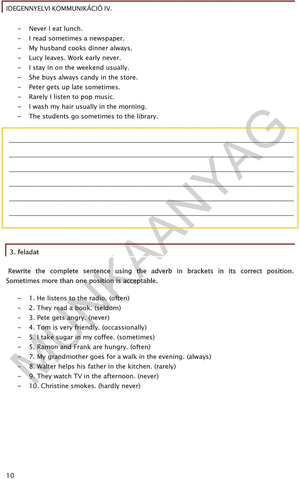 feladat Rewrite the complete sentence using the adverb in brackets in its correct position. Sometimes more than one position is acceptable. - 1. He listens to the radio. (often) - 2. They read a book.
