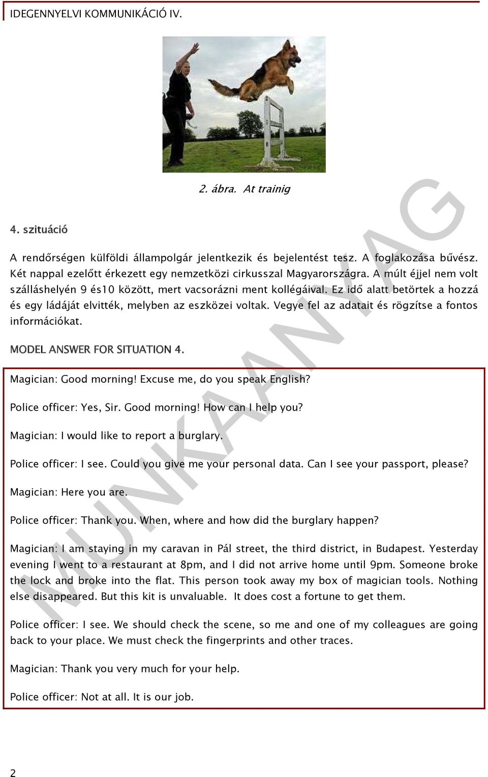 Vegye fel az adatait és rögzítse a fontos információkat. MODEL ANSWER FOR SITUATION 4. Magician: Good morning! Excuse me, do you speak English? Police officer: Yes, Sir. Good morning! How can I help you?