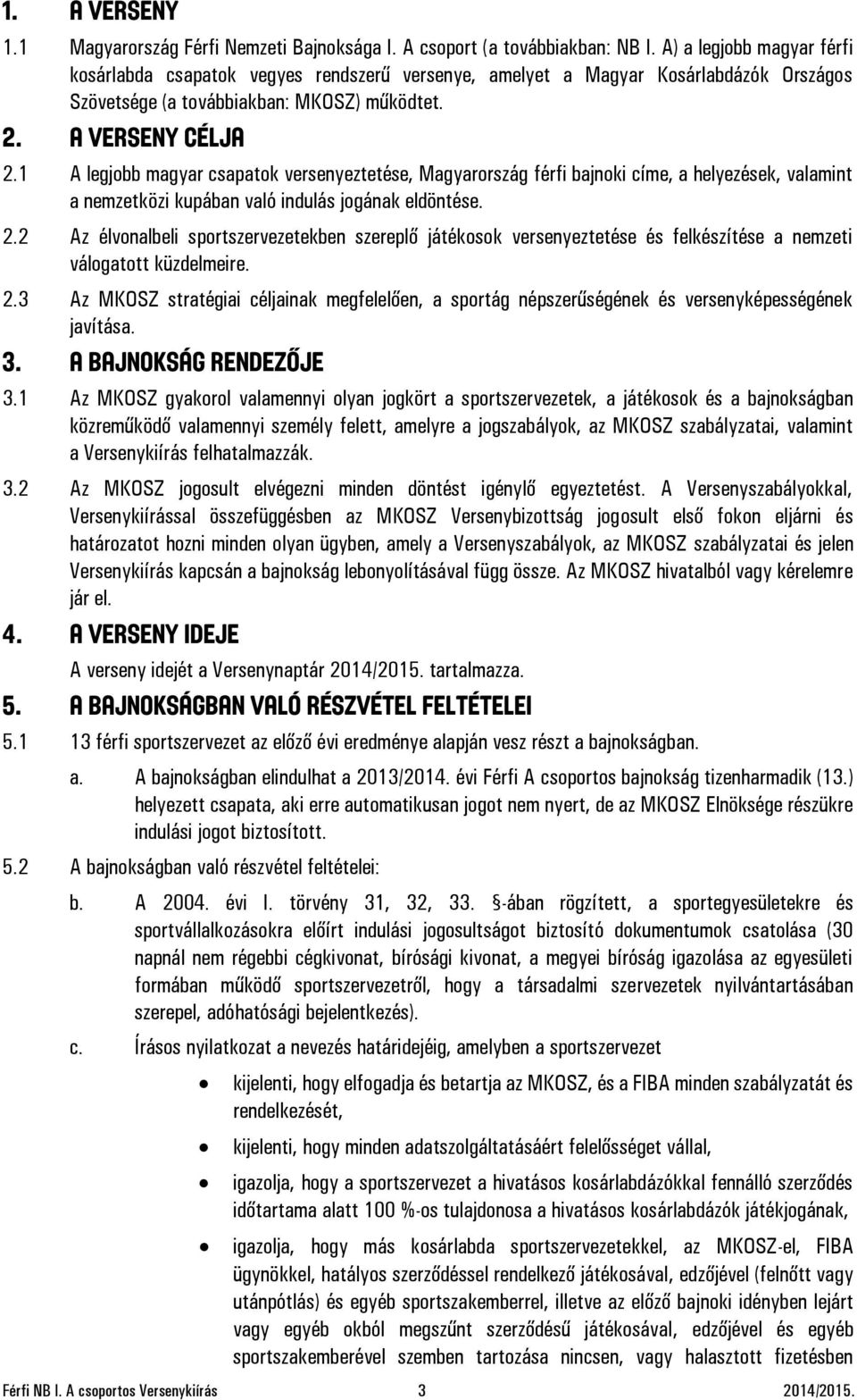 1 A legjobb magyar csapatok versenyeztetése, Magyarország férfi bajnoki címe, a helyezések, valamint a nemzetközi kupában való indulás jogának eldöntése. 2.